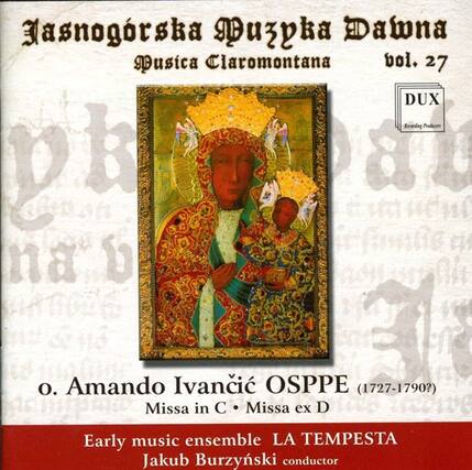 Masnogorska Dzupa Dawna
Musica Claromontana
vol. 27
DUX
Recording Production
o. Amando Ivanci ŠPPE (1727-1790?)
Missa in C • Missa ex D
Early music ensemble LA TEMPESTA
Jakub Burzynski conductor