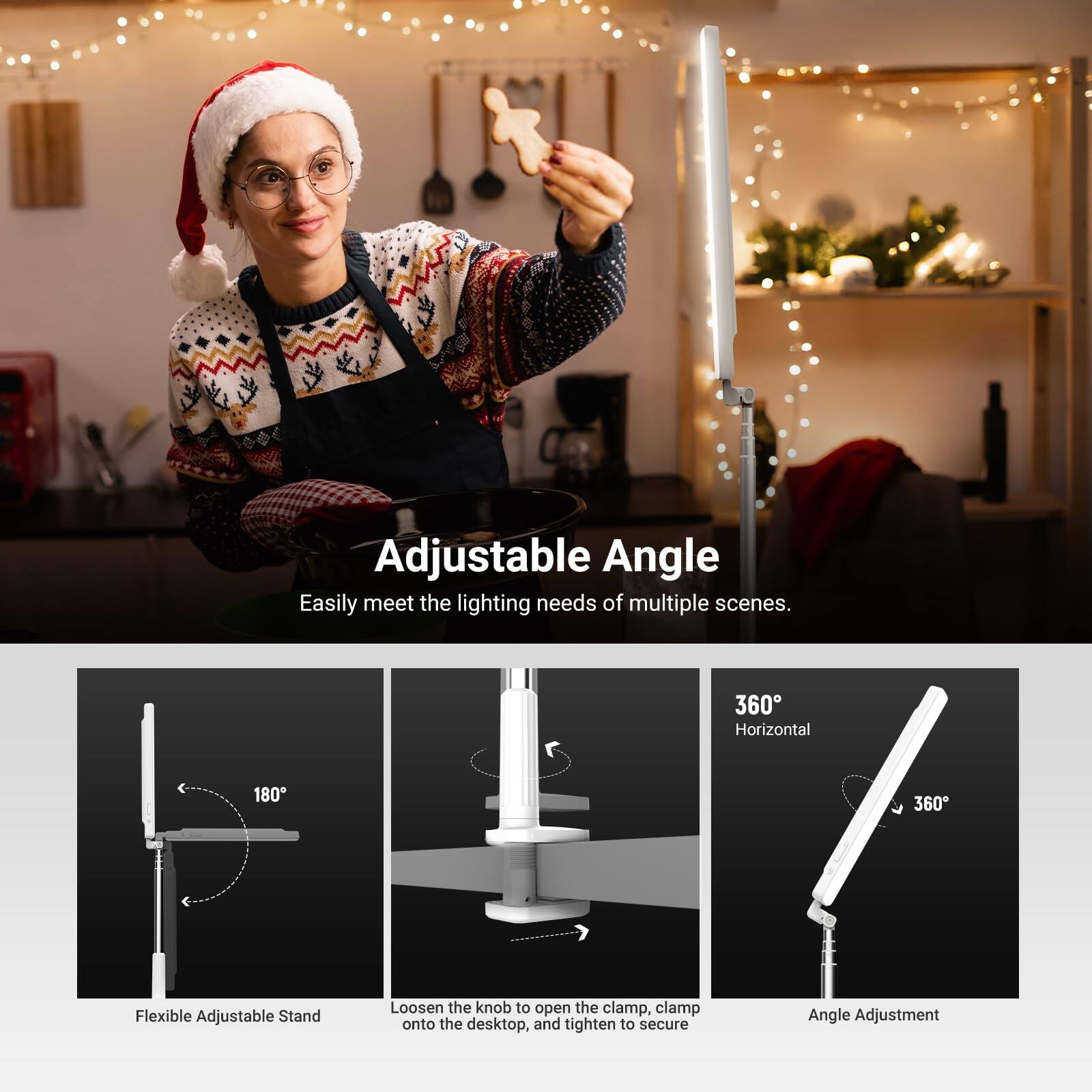 Adjustable Angle  
Easily meet the lighting needs of multiple scenes.  

360° Horizontal  
180°  

Flexible Adjustable Stand  
Loosen the knob to open the clamp, clamp onto the desktop, and tighten to secure  

Angle Adjustment