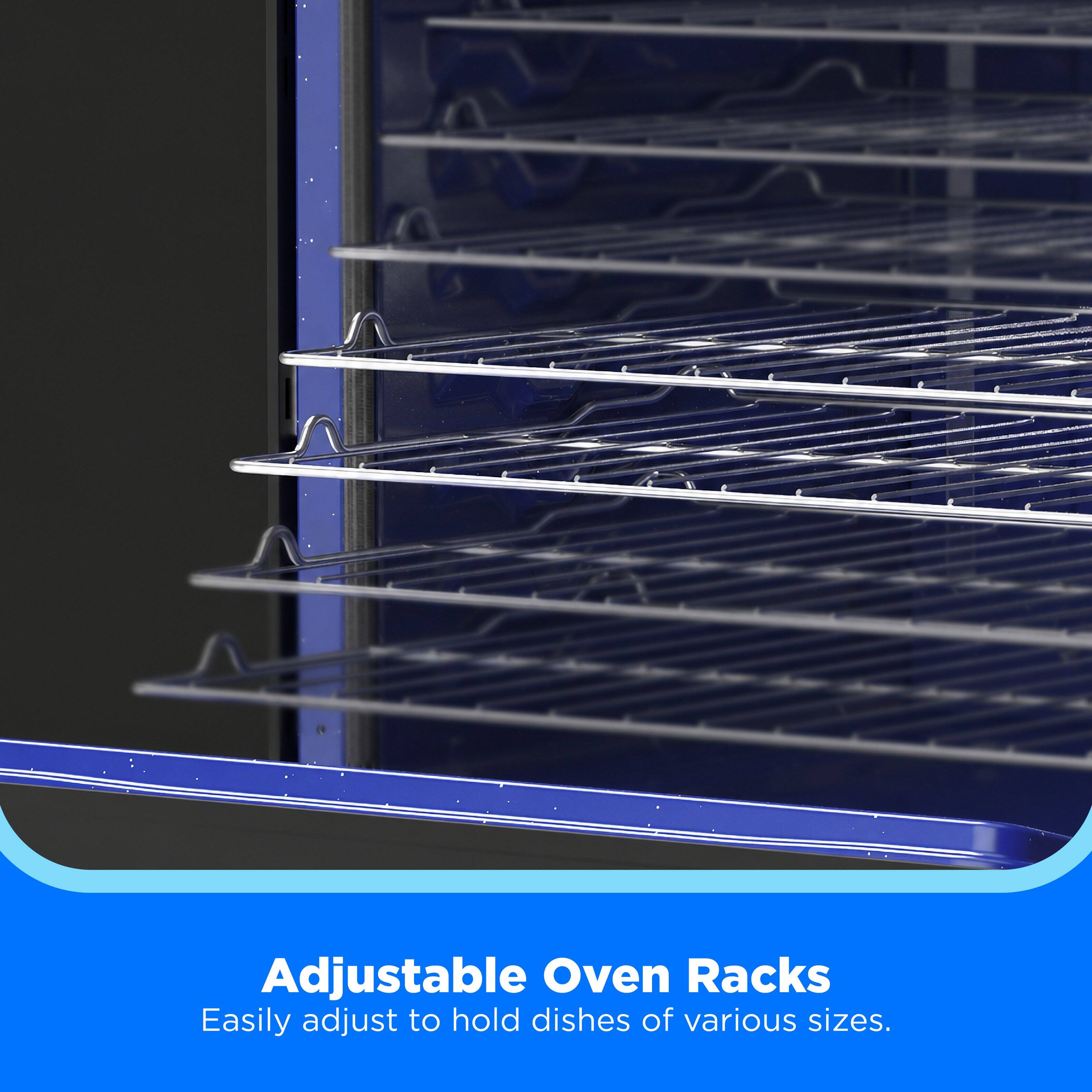 Adjustable Oven Racks  
Easily adjust to hold dishes of various sizes.