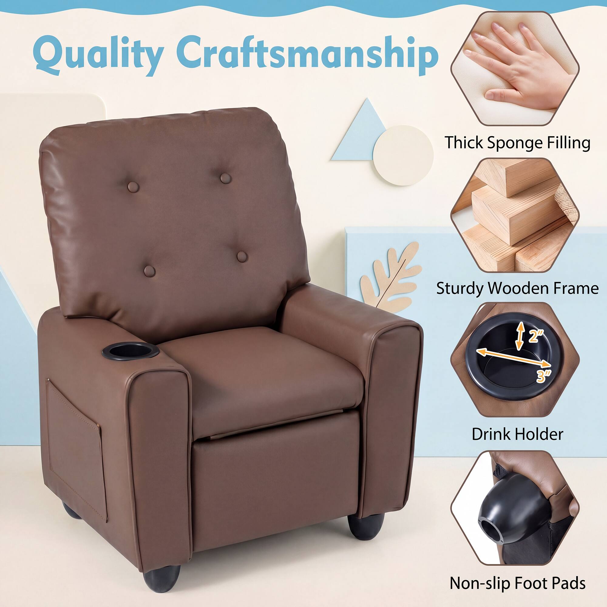 Quality Craftsmanship  
Thick Sponge Filling  
Sturdy Wooden Frame  
2"  
3"  
Drink Holder  
Non-slip Foot Pads