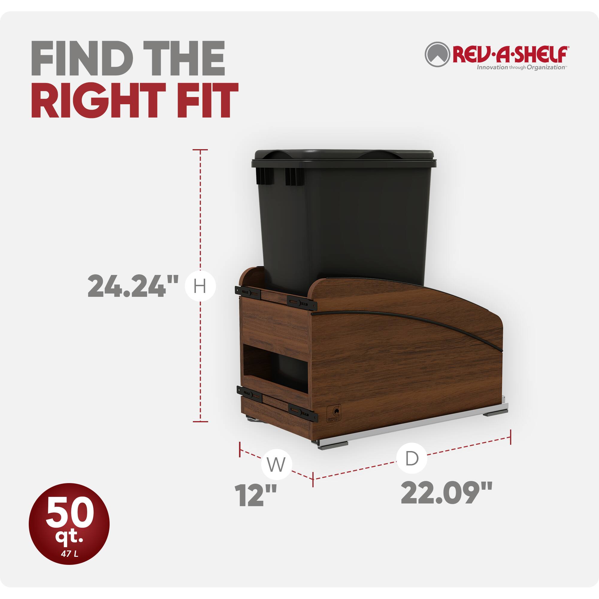 FIND THE RIGHT FIT

REV-A-SHELF Innovation through Organization

24.24" H

50 qt. 47 L

W 12"

D 22.09"