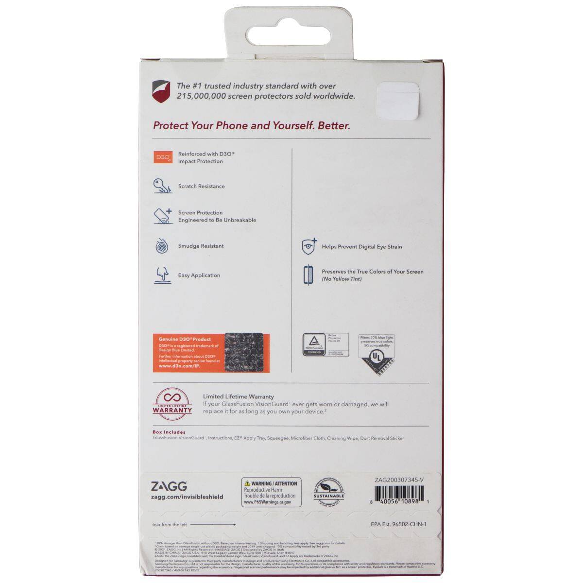 The #1 trusted industry standard with over 215,000,000 screen protectors sold worldwide. Protect Your Phone and Yourself. Better. Reinforced with D3O® Impact Protection Scratch Resistance Screen Protection Engineered to be Unbreakable Smudge Resistant + Helps Prevent Digital Eye Strain Easy Application Preserves the True Colors of Your Screen (No Yellow Tint) Genuine D3O® Product repiarsa adas a Cengn - |  ineatoon a AT - Apaou san - Saun - www.d3o.com/1P u I 8O Limited Lifetime Warranty 1 your GlassFusion VisionGuard ever gets worn or damaged, we will replace it for as long as you own your device. Includes GlassFusion VisionGuard, EZ Apply Tray, Squiggee, Microfiber Cloth, Cleaning Wipe, Dust Removal Sticker WARNING / ATTENTION ZAGG Reproductive Harm zagg.com/invisibleshield Inuble de L reproduction www.PsCMamingL.c.go SUSTAINABLE ZAGG200307345-V . 40056 10898 - sear Soa te  EPA Est 7