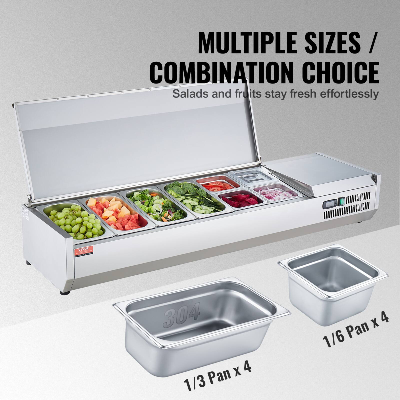 MULTIPLE SIZES / COMBINATION CHOICE  
Salads and fruits stay fresh effortlessly  

304  
1/3 Pan x 4  

1/6 Pan x 4