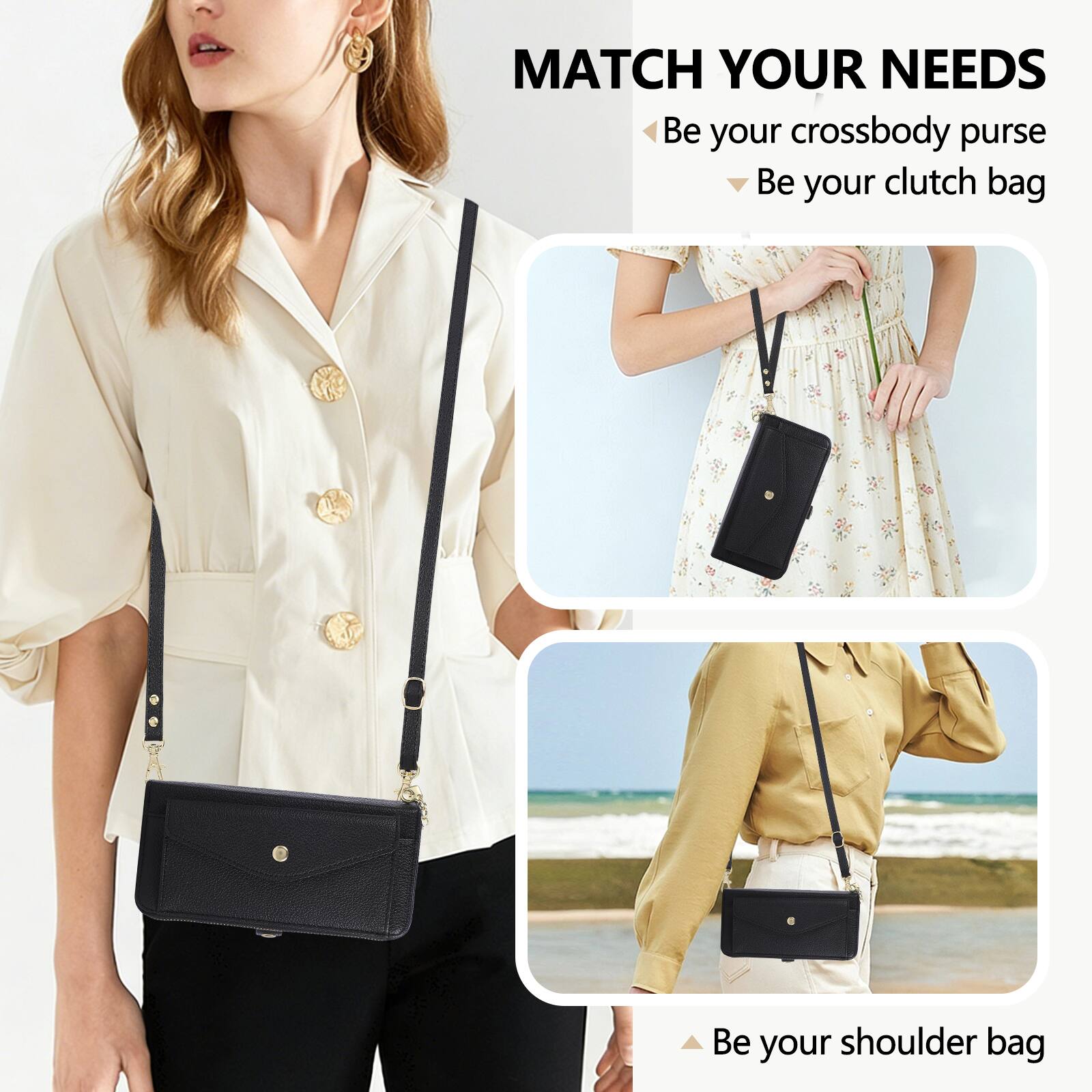 MATCH YOUR NEEDS  
- Be your crossbody purse  
- Be your clutch bag  
- Be your shoulder bag