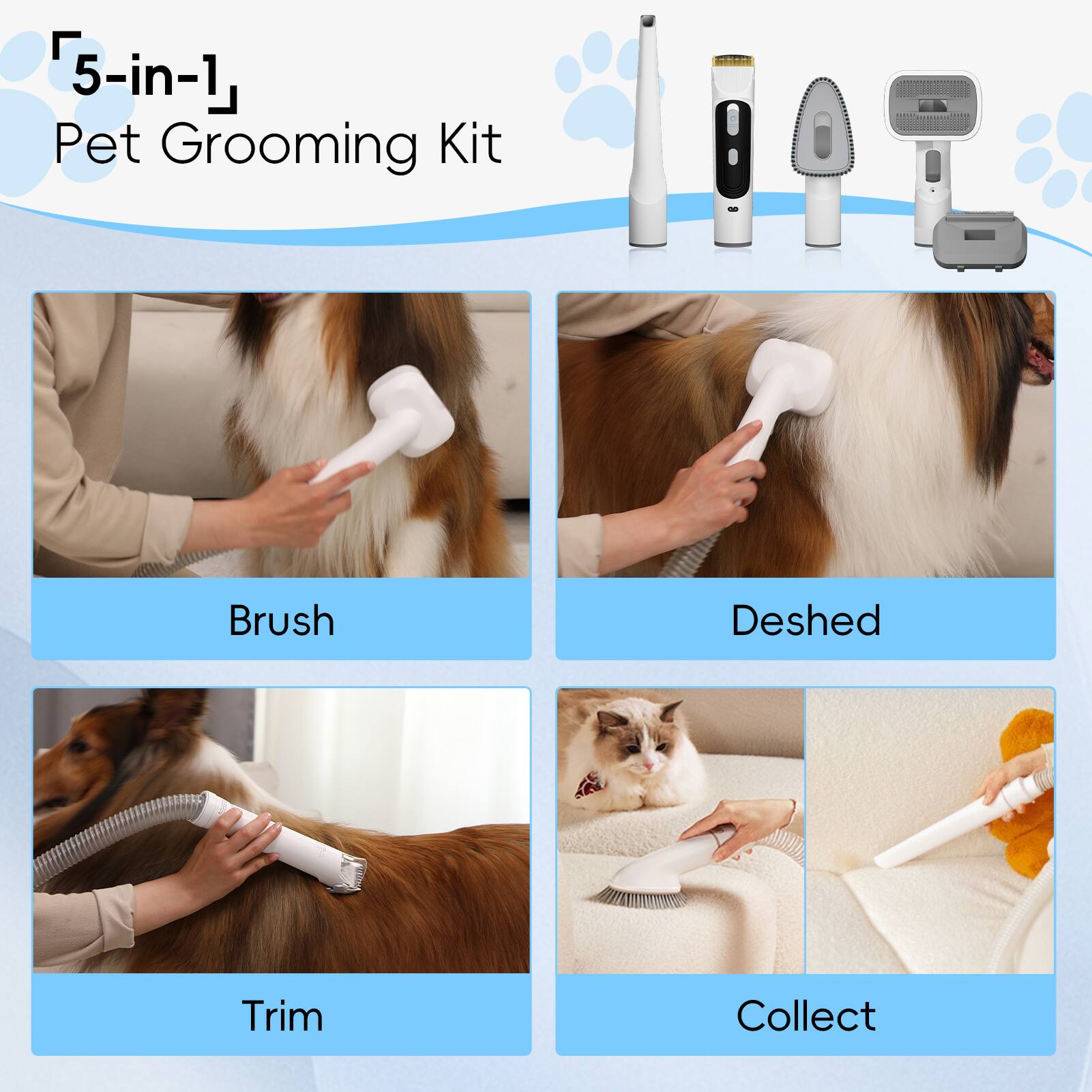 5-in-1 Pet Grooming Kit

Brush

Deshed

Trim

Collect