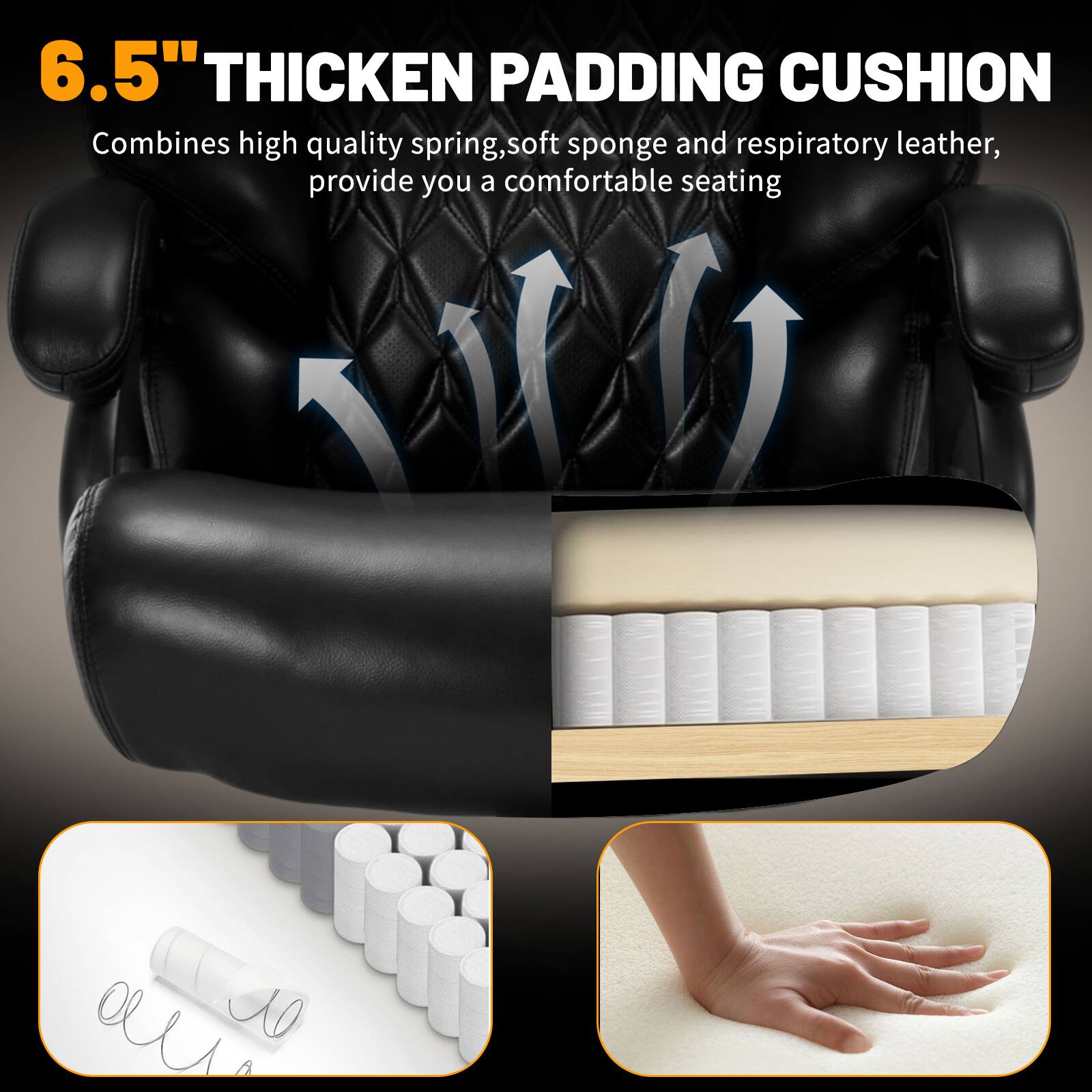 6.5" THICKEN PADDING CUSHION

Combines high quality spring, soft sponge and respiratory leather, provide you a comfortable seating