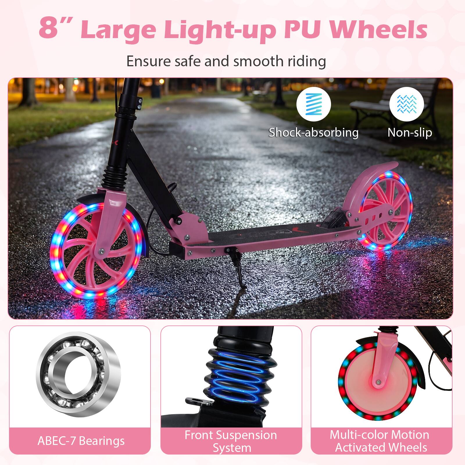 8" Large Light-up PU Wheels  
Ensure safe and smooth riding  
Shock-absorbing  
Non-slip  
ABEC-7 Bearings  
Front Suspension System  
Multi-color Motion Activated Wheels