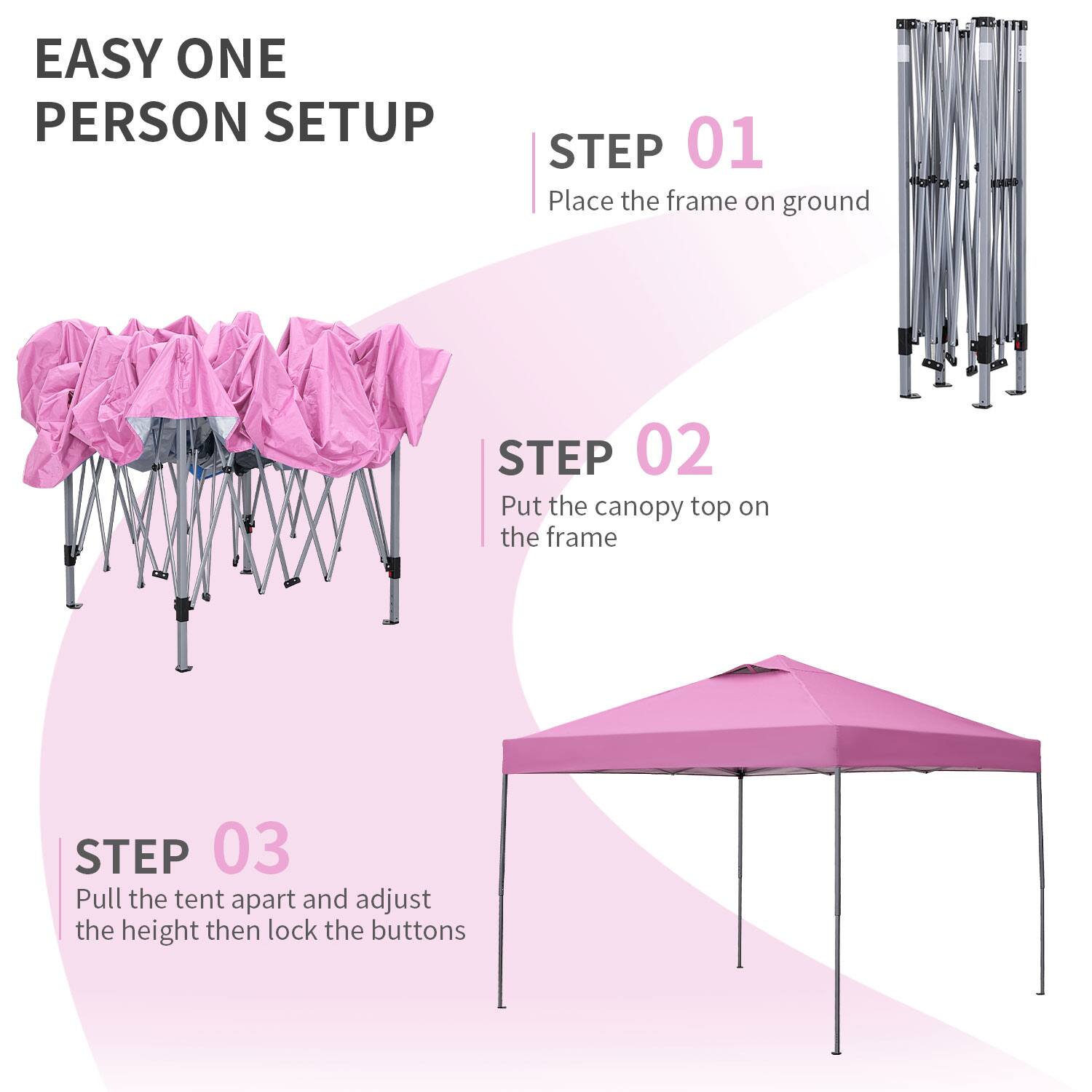 EASY ONE PERSON SETUP

STEP 01  
Place the frame on the ground

STEP 02  
Put the canopy top on the frame

STEP 03  
Pull the tent apart and adjust the height then lock the buttons