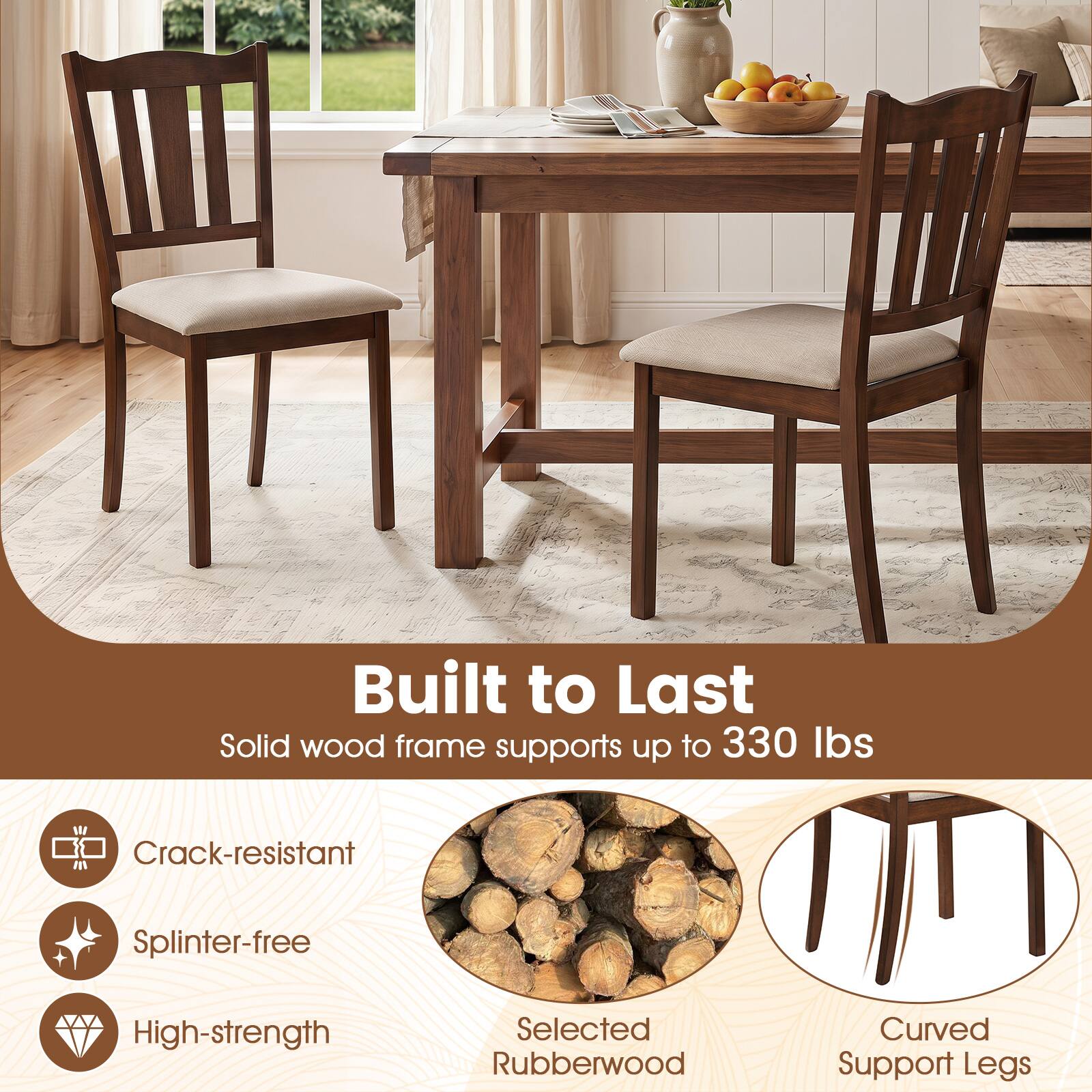 Built to Last  
Solid wood frame supports up to 330 lbs

- Crack-resistant
- Splinter-free
- High-strength
- Selected Rubberwood
- Curved Support Legs