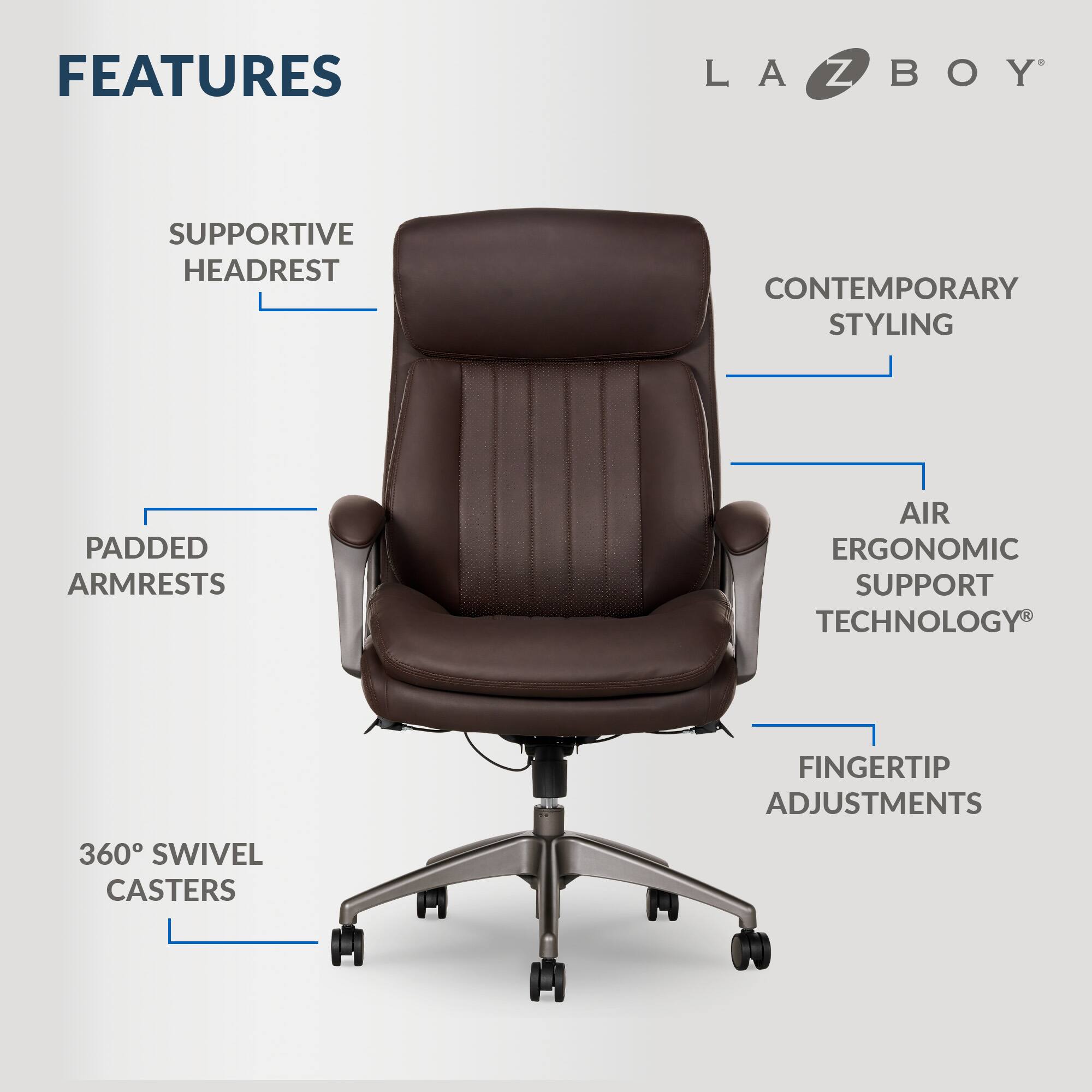 Features: LA-Z-BOY Supportive Headrest, Contemporary Styling, Padded Armrests, Air Ergonomic Support Technology, Finger Tip Adjustments, 360 Swivel Casters.