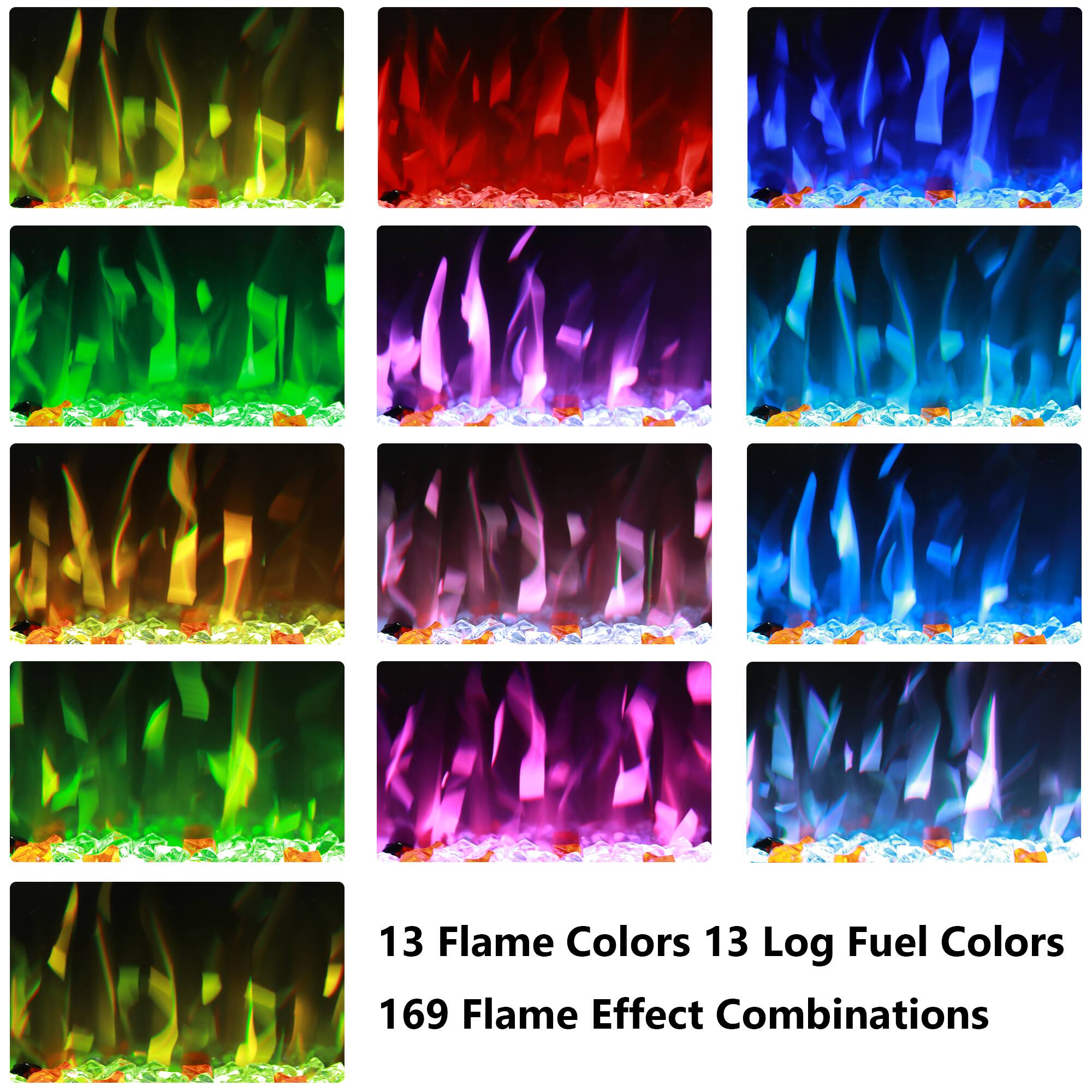13 Flame Colors  
13 Log Fuel Colors  
169 Flame Effect Combinations