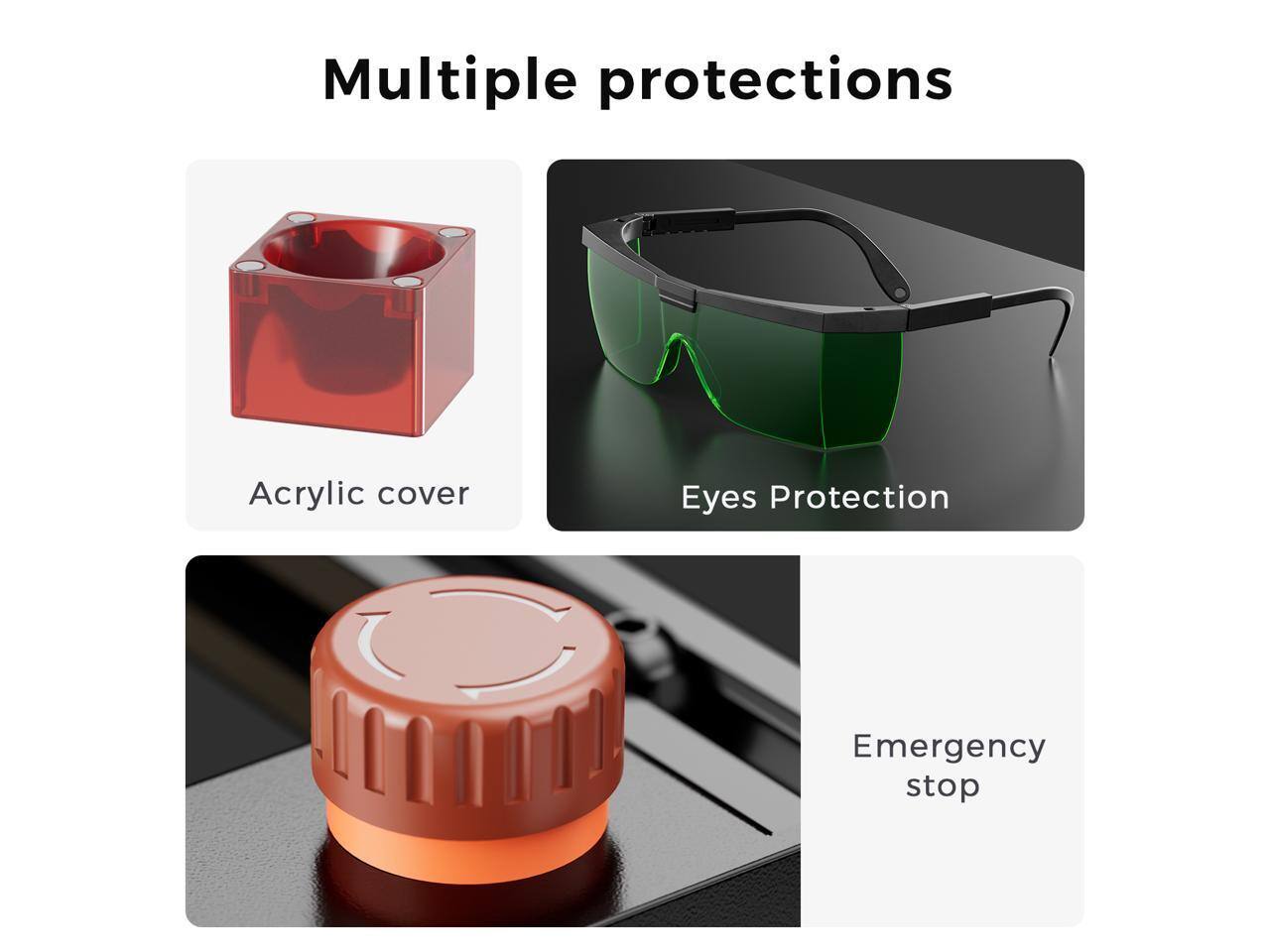 Multiple protections

- Acrylic cover
- Eyes Protection
- Emergency stop