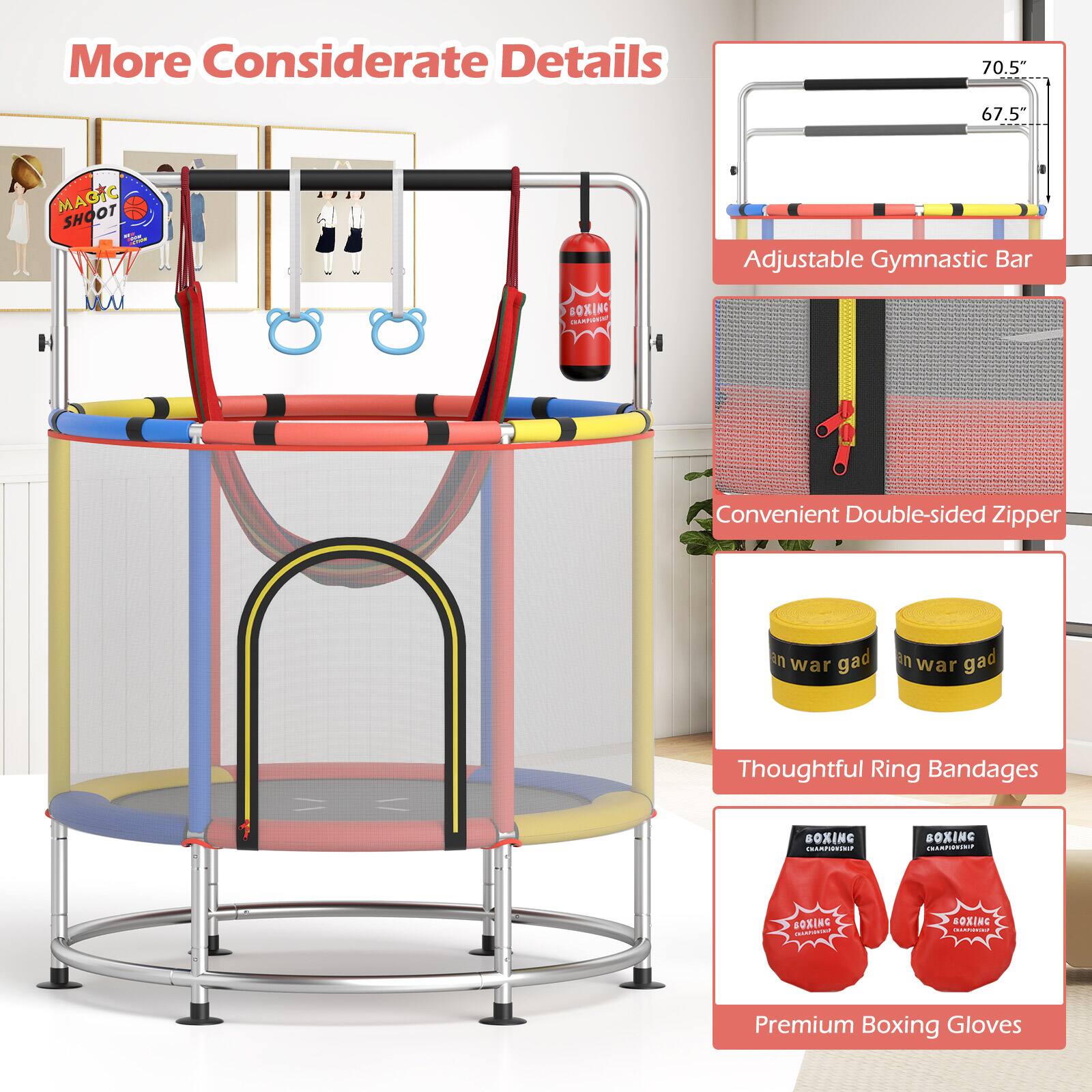 More Considerate Details

- Adjustable Gymnastic Bar
  - 70.5"
  - 67.5"

- Convenient Double-sided Zipper

- Thoughtful Ring Bandages

- Premium Boxing Gloves