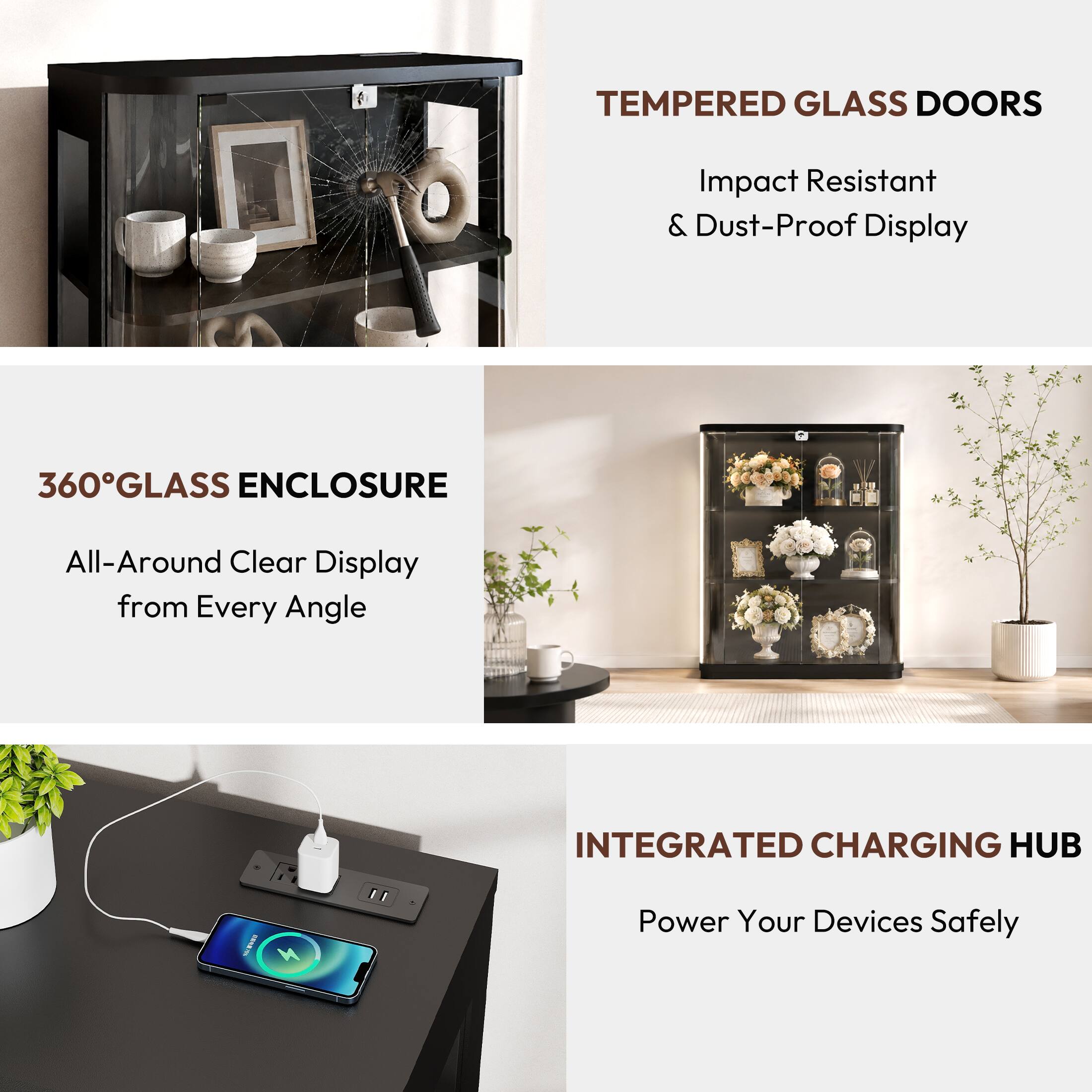 TEMPERED GLASS DOORS  
Impact Resistant & Dust-Proof Display

360°GLASS ENCLOSURE  
All-Around Clear Display from Every Angle

INTEGRATED CHARGING HUB  
Power Your Devices Safely