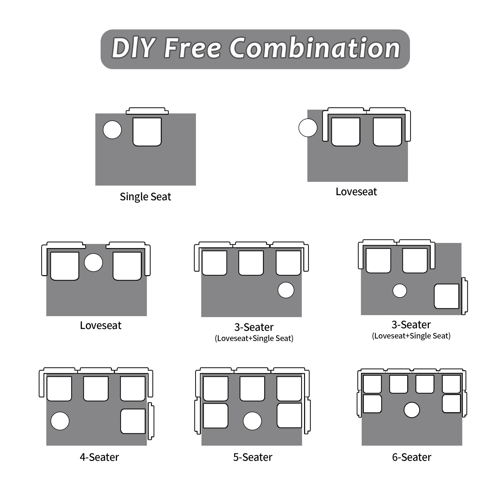 DIY Free Combination

- Single Seat
- Loveseat
- Loveseat (3-Seater) (Loveseat+Single Seat)
- 3-Seater (Loveseat+Single Seat)
- 4-Seater
- 5-Seater
- 6-Seater