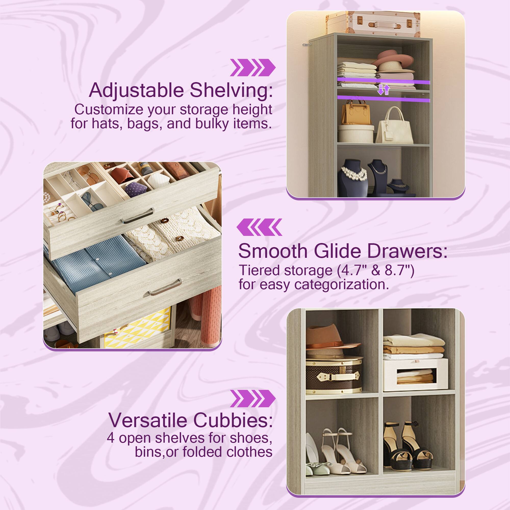 Adjustable Shelving: Customize your storage height for hats, bags, and bulky items.  
Smooth Glide Drawers: Tiered storage (4.7" & 8.7") for easy categorization.  
Versatile Cubbies: 4 open shelves for shoes, bins, or folded clothes