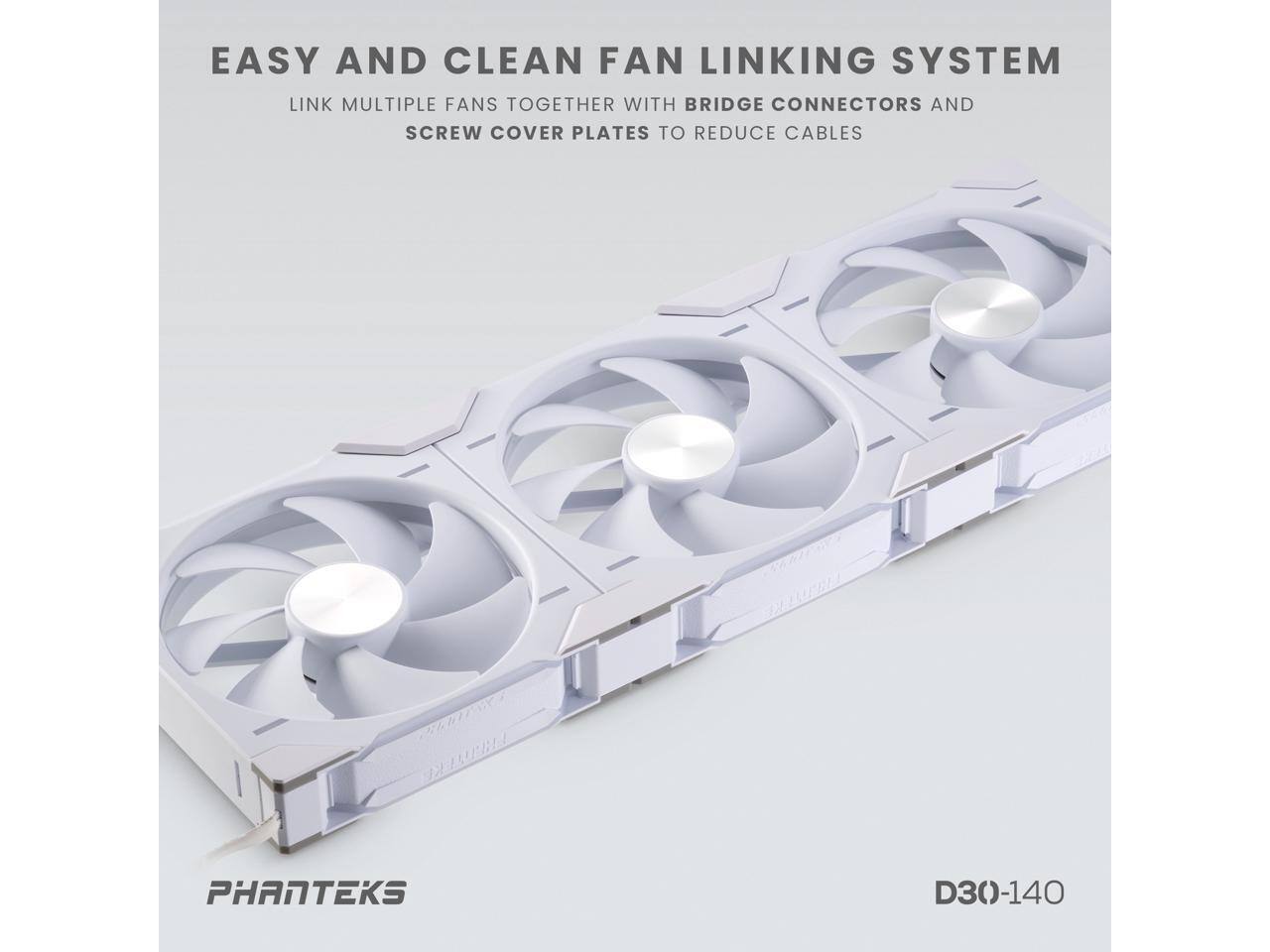 EASY AND CLEAN FAN LINKING SYSTEM

LINK MULTIPLE FANS TOGETHER WITH BRIDGE CONNECTORS AND SCREW COVER PLATES TO REDUCE CABLES

PHANTEKS

D30-140