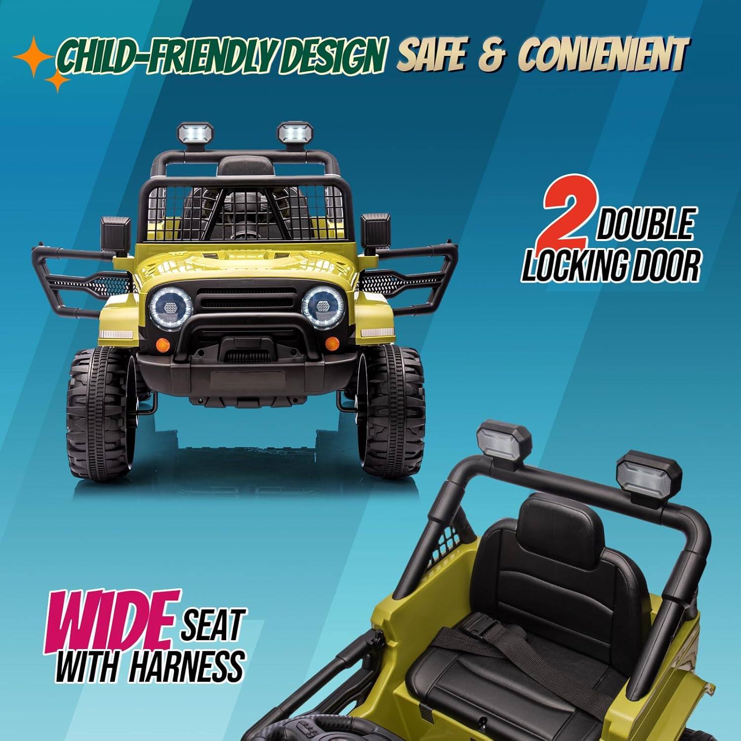 CHILD-FRIENDLY DESIGN  
SAFE & CONVENIENT  

2 DOUBLE LOCKING DOOR  

WIDE SEAT WITH HARNESS