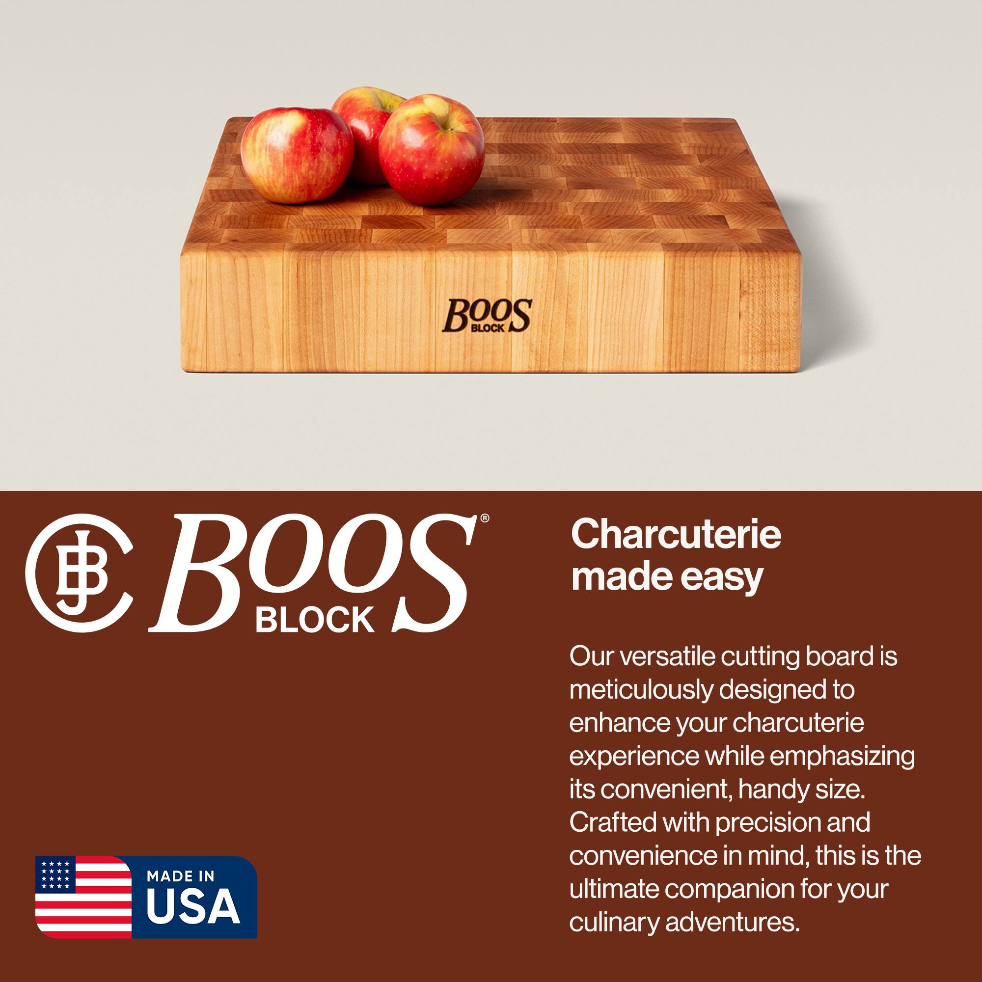 BOOS BLOCK Charcuterie made easy

Our versatile cutting board is meticulously designed to enhance your charcuterie experience while emphasizing its convenient, handy size. Crafted with precision and convenience in mind, this is the ultimate companion for your culinary adventures.

MADE IN USA