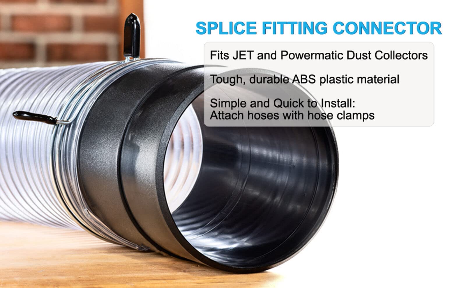 **SPLICE FITTING CONNECTOR**

- Fits JET and Powermatic Dust Collectors
- Tough, durable ABS plastic material
- Simple and Quick to Install: Attach hoses with hose clamps
