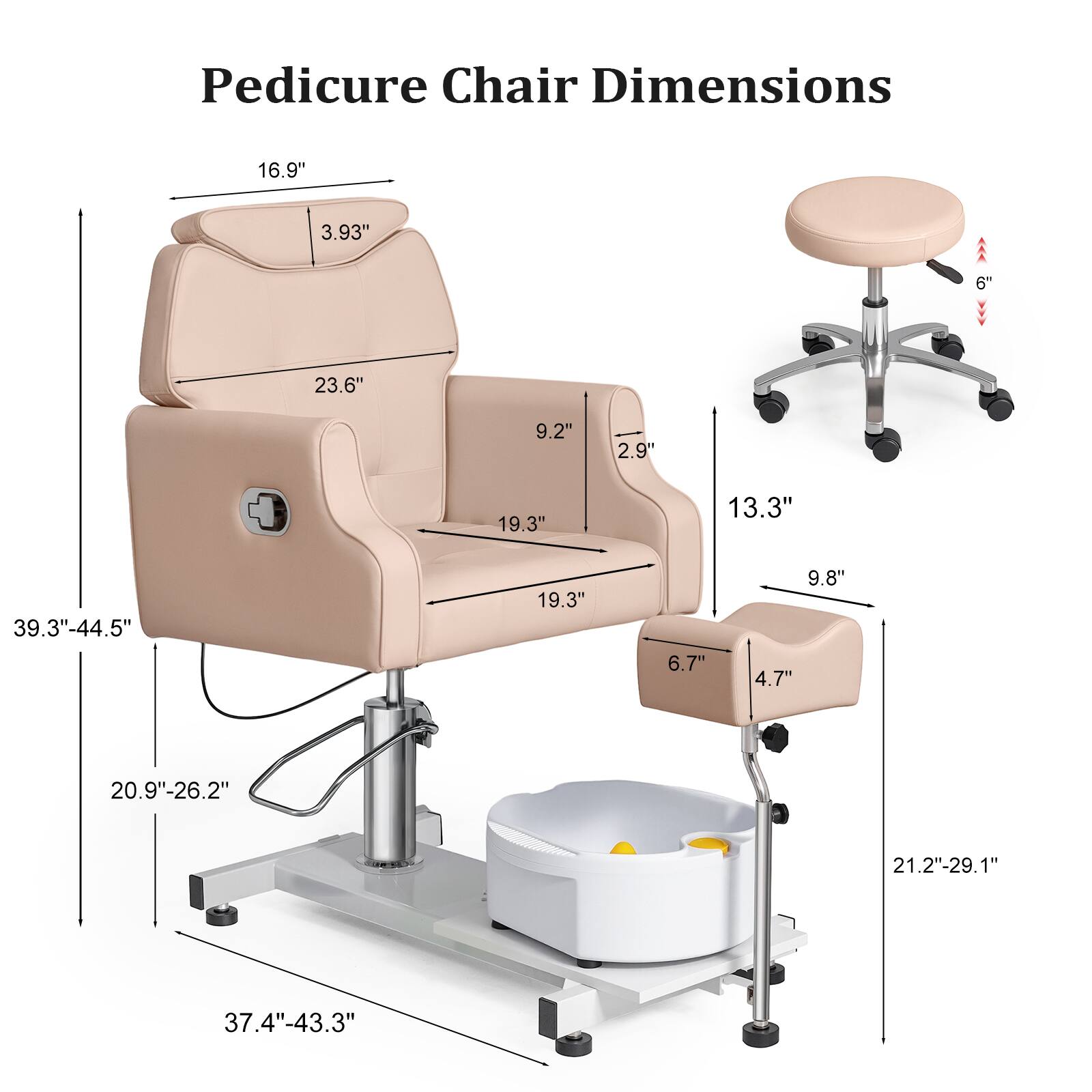 Pedicure Chair Dimensions

- 16.9"
- 3.93"
- 6"
- 23.6"
- 9.2"
- 2.9"
- 19.3"
- 13.3"
- 39.3"-44.5"
- 19.3"
- 6.7"
- 9.8"
- 4.7"
- 20.9"-26.2"
- 21.2"-29.1"
- 37.4"-43.3"