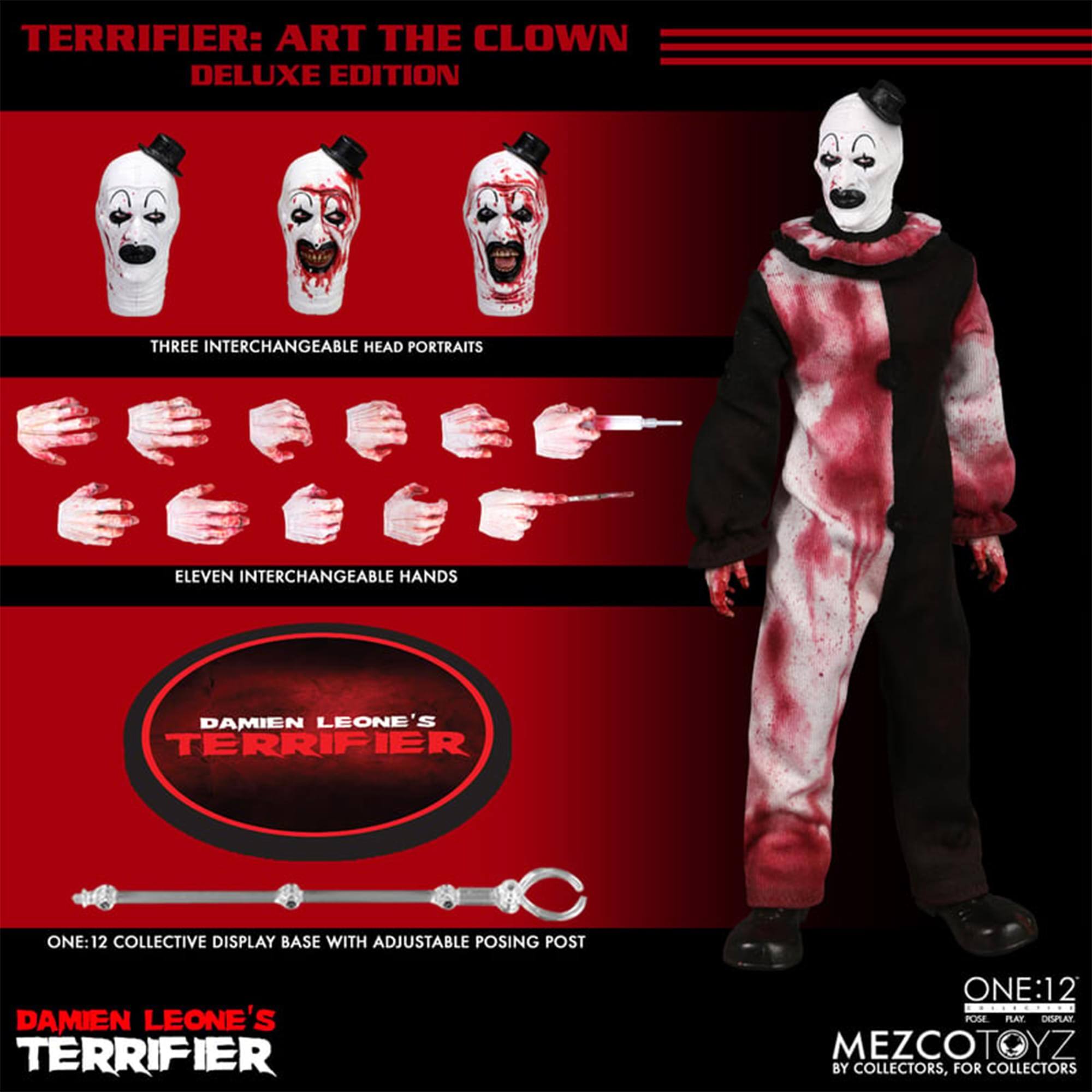 TERRIFIER: ART THE CLOWN DELUXE EDITION

THREE INTERCHANGEABLE HEAD PORTRAITS

ELEVEN INTERCHANGEABLE HANDS

DAMIEN LEONE'S TERRIFIER

ONE:12 COLLECTIVE DISPLAY BASE WITH ADJUSTABLE POSING POST

DAMIEN LEONE'S TERRIFIER

ONE:12

MEZCOTOYZ

BY COLLECTORS, FOR COLLECTORS