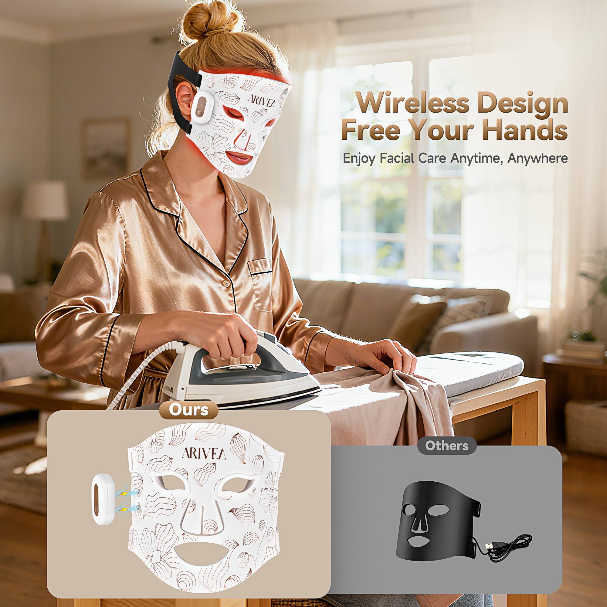 Wireless Design  
Free Your Hands  
Enjoy Facial Care Anytime, Anywhere  

Ours  
ARIVEA  

Others