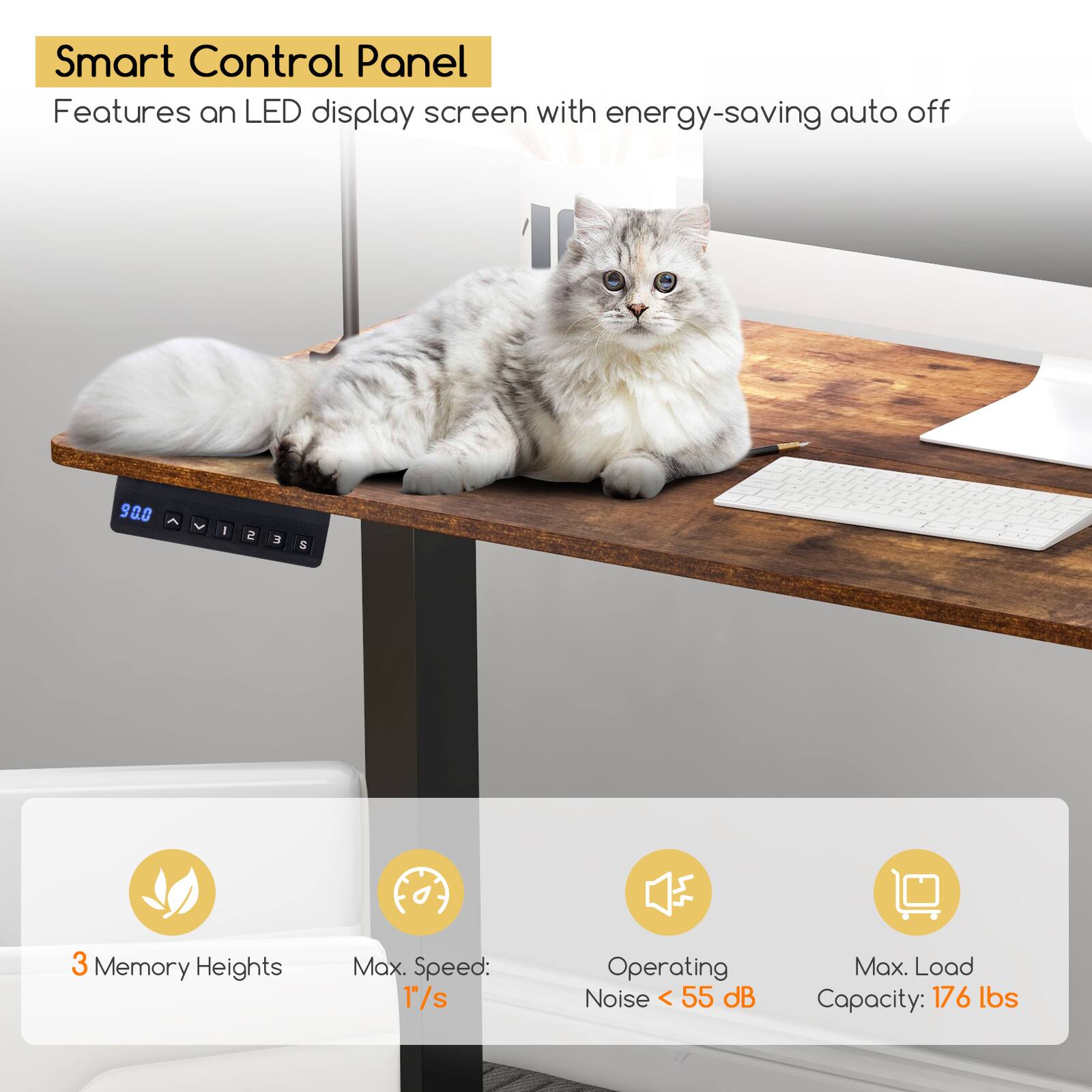 Smart Control Panel  
Features an LED display screen with energy-saving auto off  

- 3 Memory Heights  
- Max. Speed: 1"/s  
- Operating Noise < 55 dB  
- Max. Load Capacity: 176 lbs