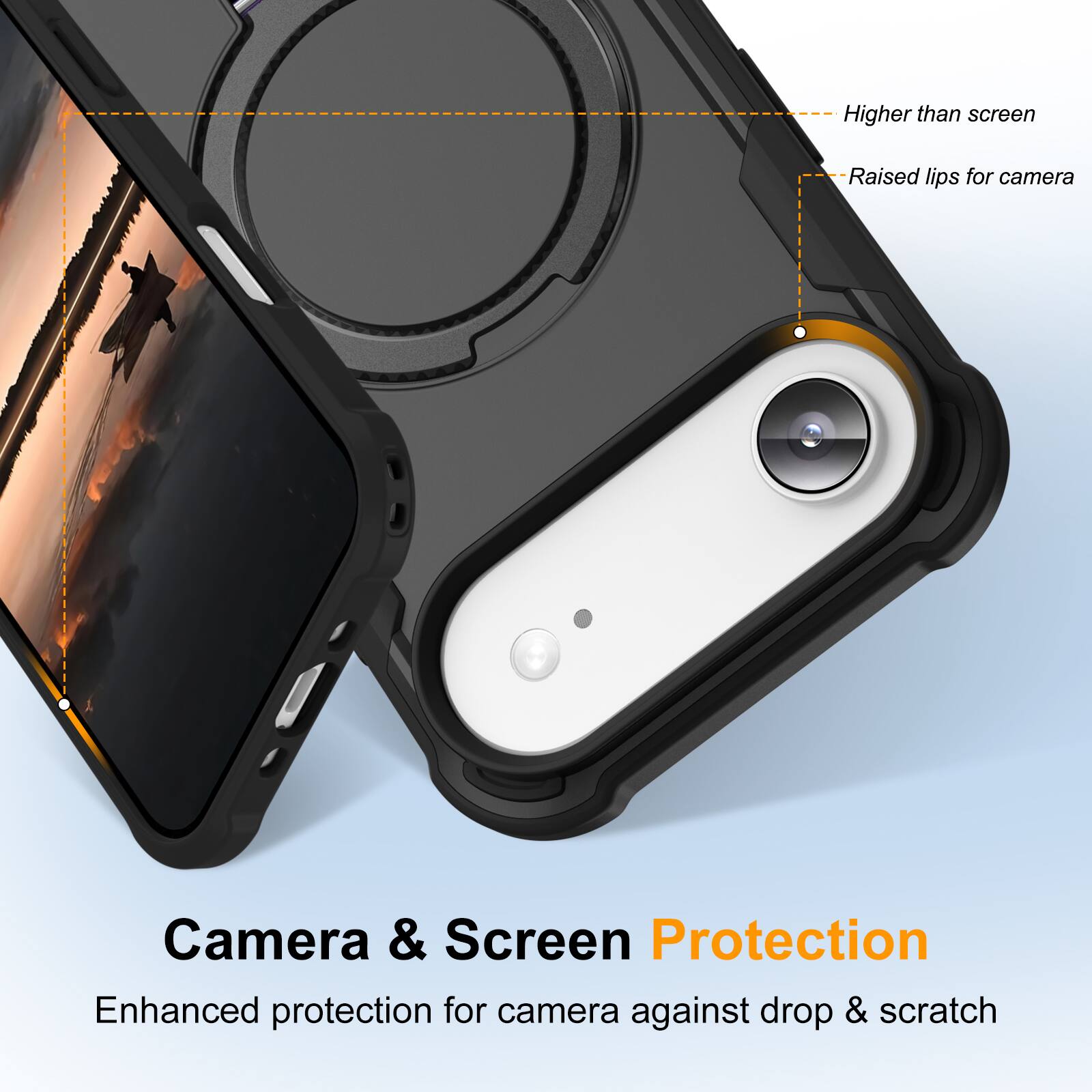 Higher than screen  
Raised lips for camera  
Camera & Screen Protection  
Enhanced protection for camera against drop & scratch