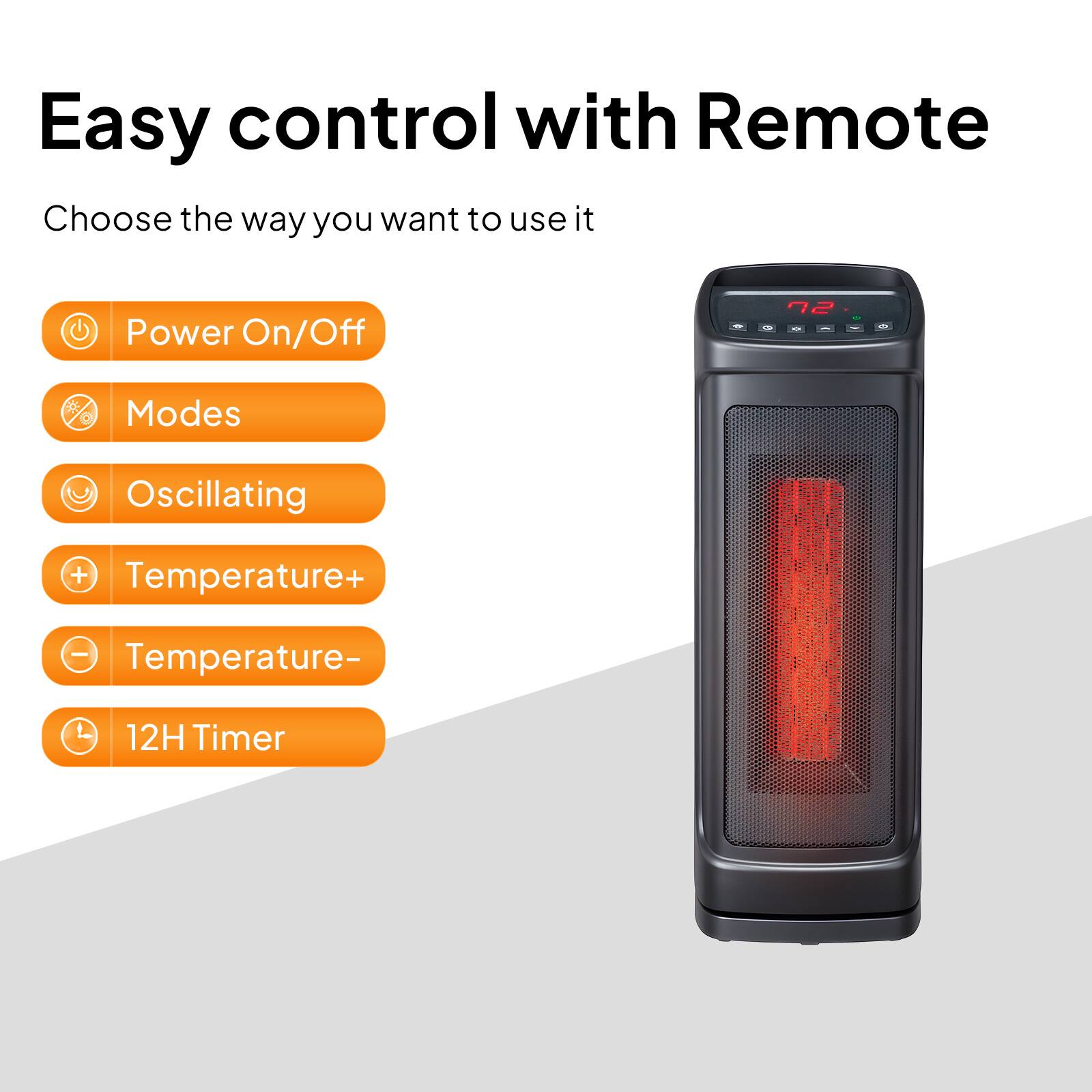 Easy control with Remote

Choose the way you want to use it

- Power On/Off
- Modes
- Oscillating
- Temperature+
- Temperature-
- 12H Timer