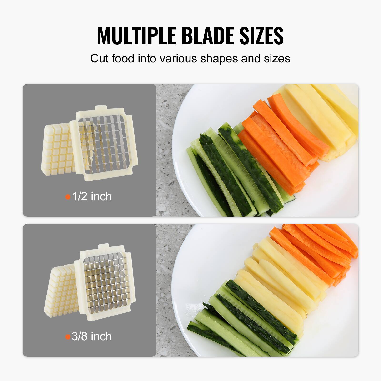 MULTIPLE BLADE SIZES  
Cut food into various shapes and sizes  

1/2 inch  

3/8 inch
