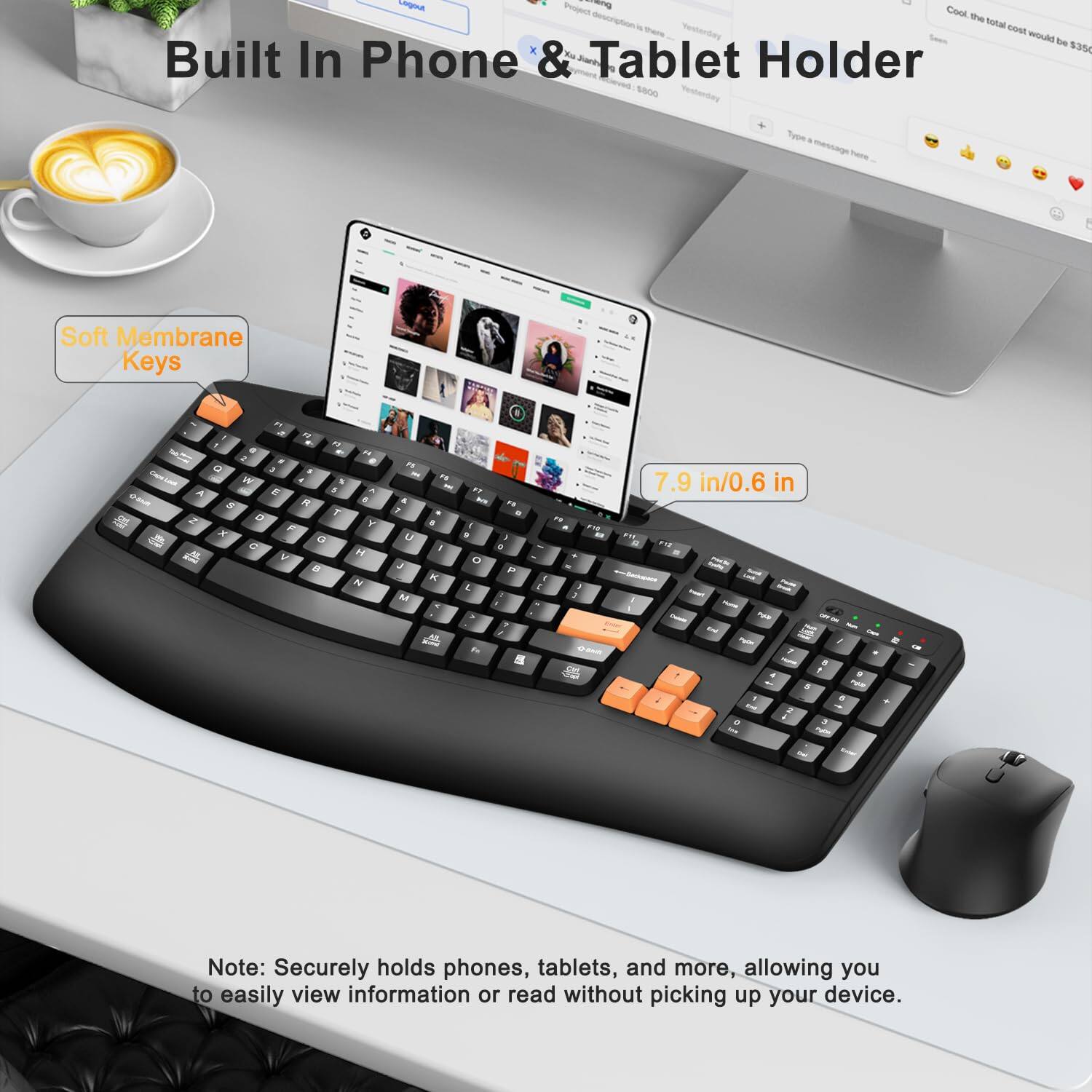 Built In Phone & Tablet Holder

Soft Membrane Keys

7.9 in/0.6 in

Note: Securely holds phones, tablets, and more, allowing you to easily view information or read without picking up your device.