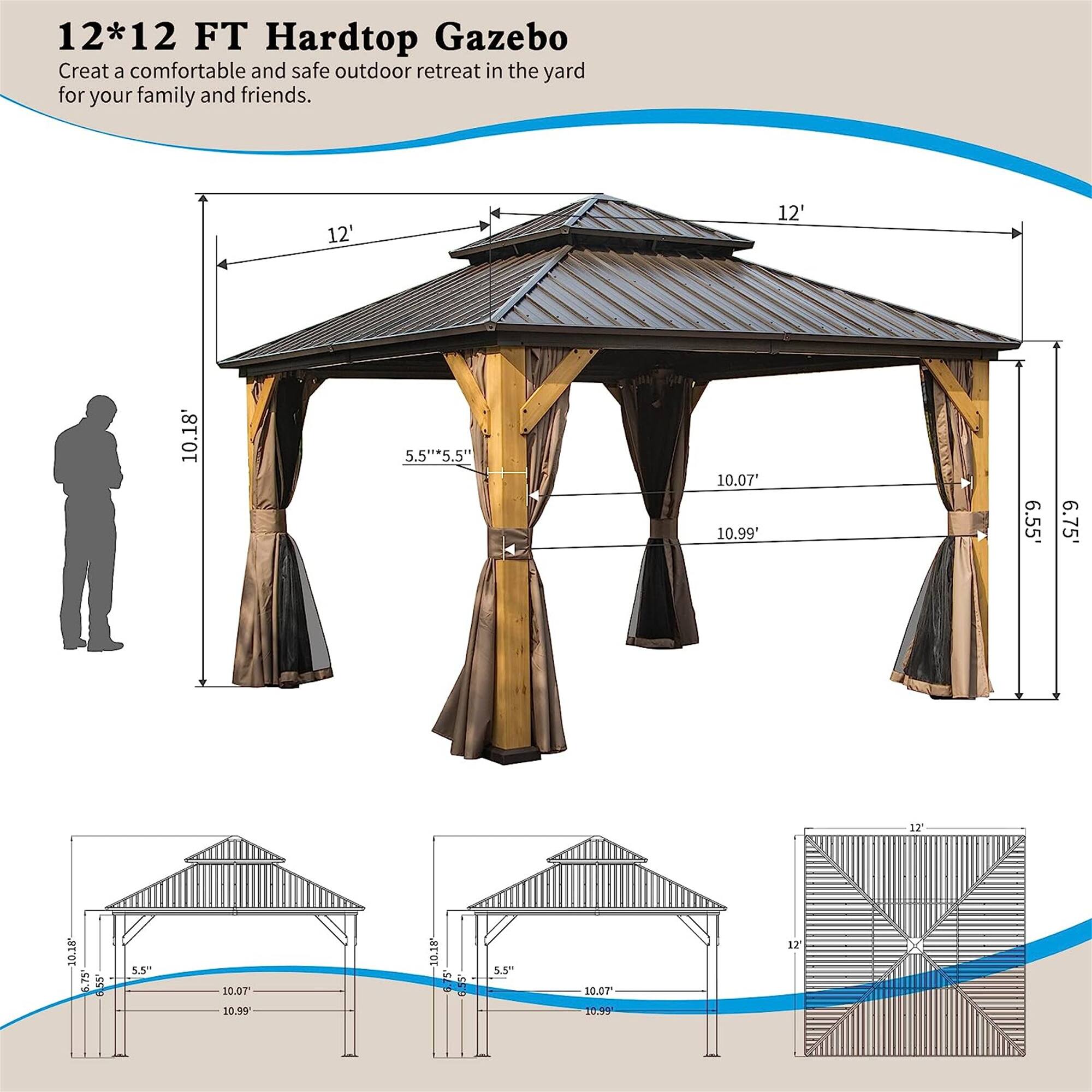 12*12 FT Hardtop Gazebo  
Create a comfortable and safe outdoor retreat in the yard for your family and friends.

- 12' x 12'
- 10.18' height
- 5.5" x 5.5" base
- 10.07' width
- 10.99' depth
- 6.55' to 6.75' side lengths
- 12' roof span
- 10.18' height
- 5.5" x 10.07' width
- 10.99' depth
- 10.18' height
- 6.55' side length
- 5.5" x 10.07' width
- 10.99' depth
- 12' roof span