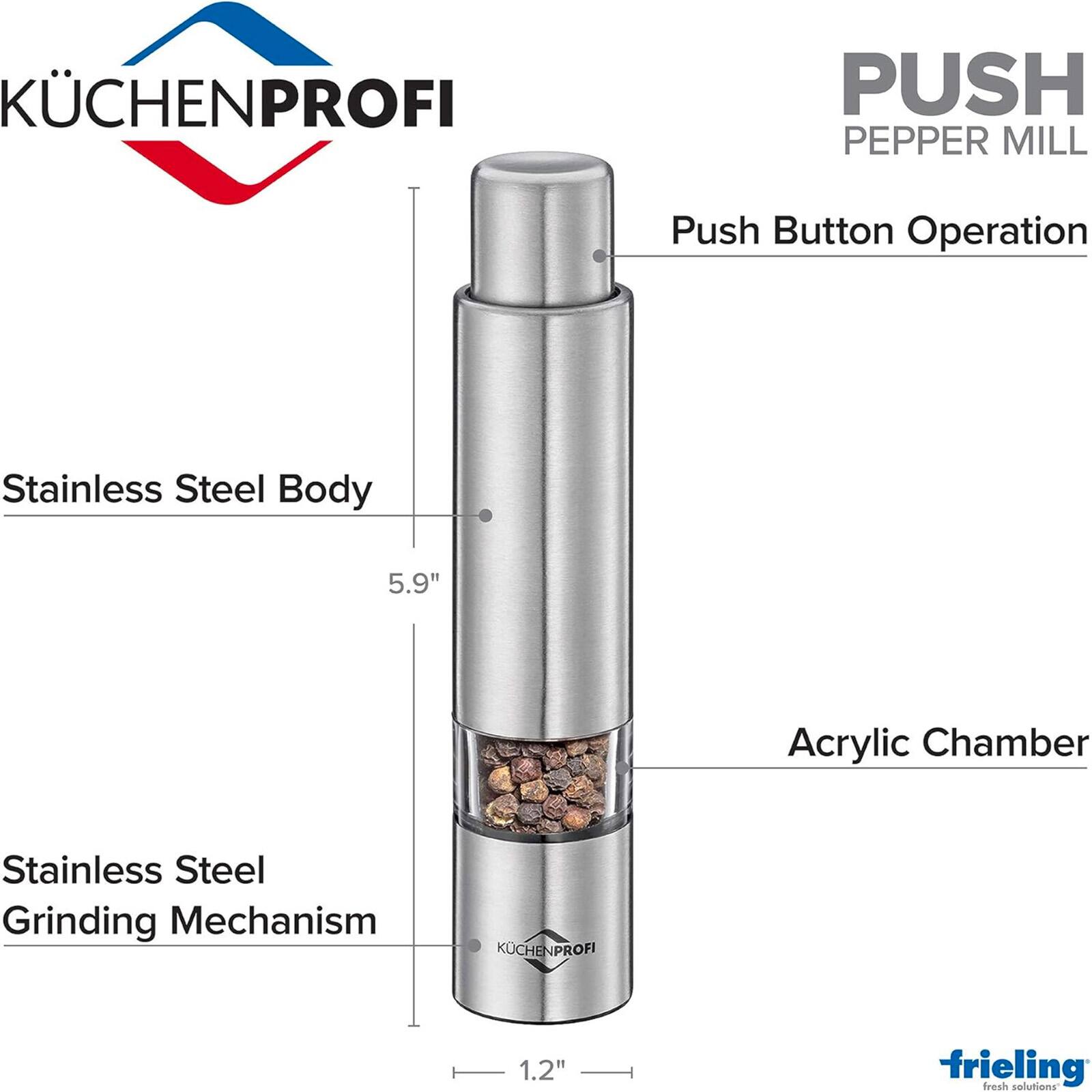 KÜCHENPROFI PUSH PEPPER MILL  
Push Button Operation  
Stainless Steel Body 5.9"  
Acrylic Chamber  
Stainless Steel Grinding Mechanism  
KÜCHENPROFI 1.2"  
frieling fresh solutions