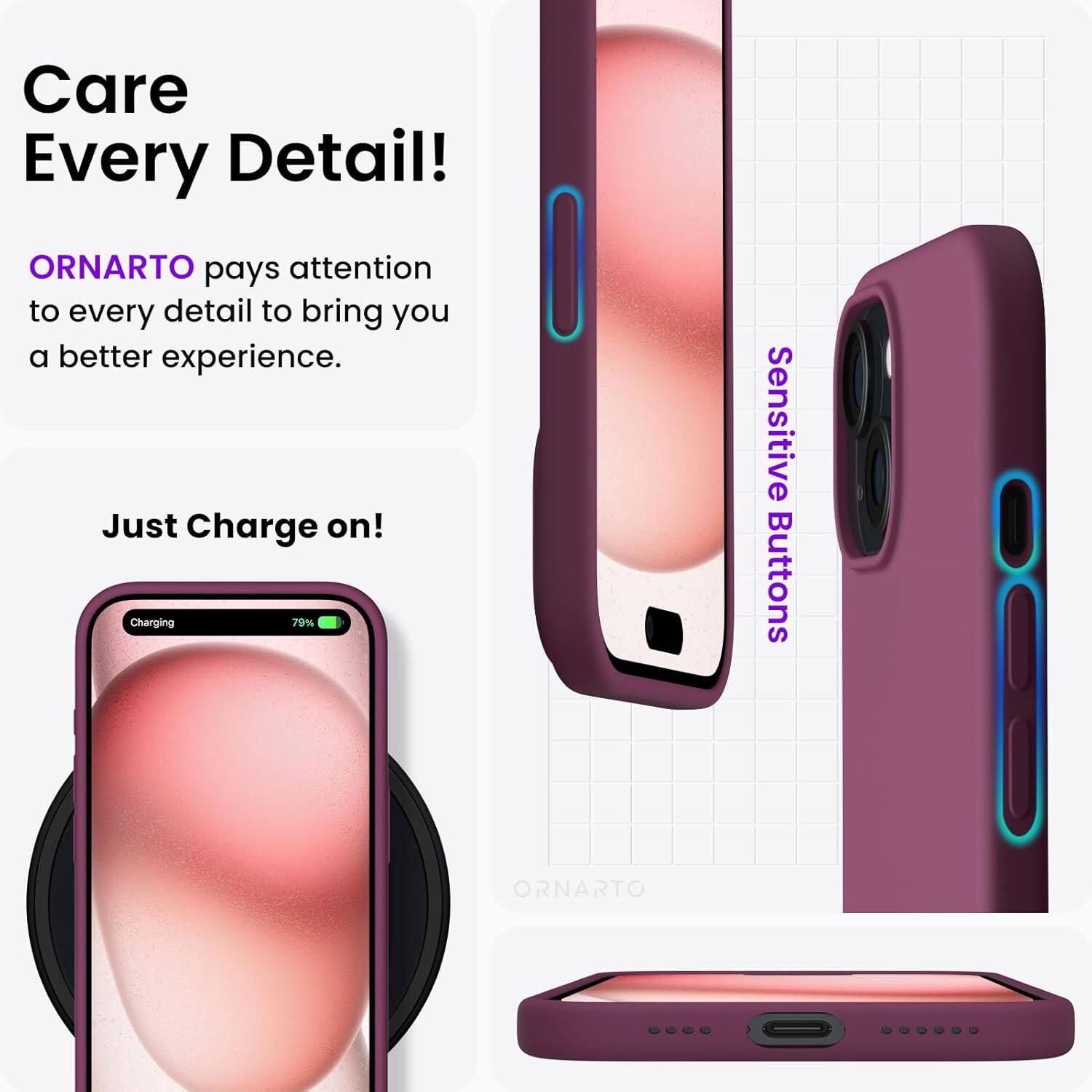 Care Every Detail! ORNARTO pays attention to every detail to bring you a better experience. Just Charge on! Charging 79% Sensitive Buttons ORNARTO