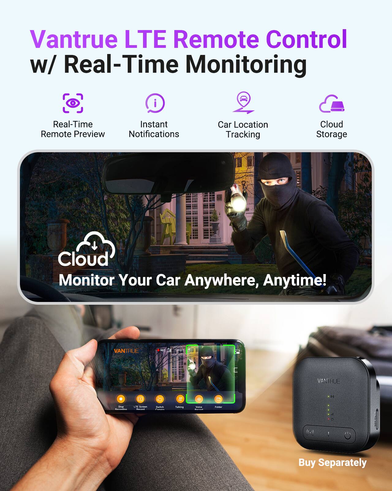 Vantrue LTE Remote Control w/ Real-Time Monitoring  
- Real-Time Instant Remote Preview Notifications  
- Car Location Tracking  
- Cloud Storage  
- Cloud Monitor Your Car Anywhere, Anytime!  

Buy Separately