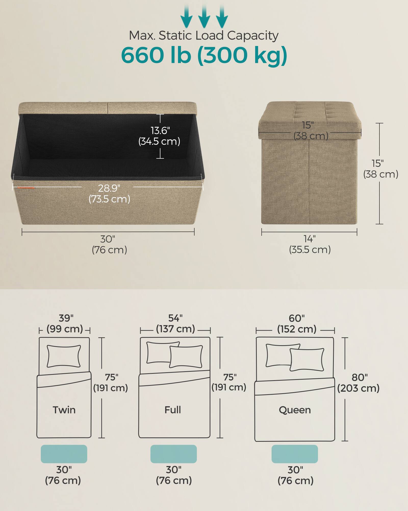 Max. Static Load Capacity: 660 lb (300 kg)

- 13.6" (34.5 cm) T
- 28.9" (73.5 cm)
- 15" (38 cm)
- 15" (38 cm)
- 30" (76 cm)
- 14" (35.5 cm)
- 39" (99 cm) T
- 54" (137 cm)
- 60" (152 cm)
- 75" (191 cm)
- 75" (191 cm)
- 80" (203 cm)

Twin Full Queen
- 30" (76 cm)
- 30" (76 cm)
- 30" (76 cm)