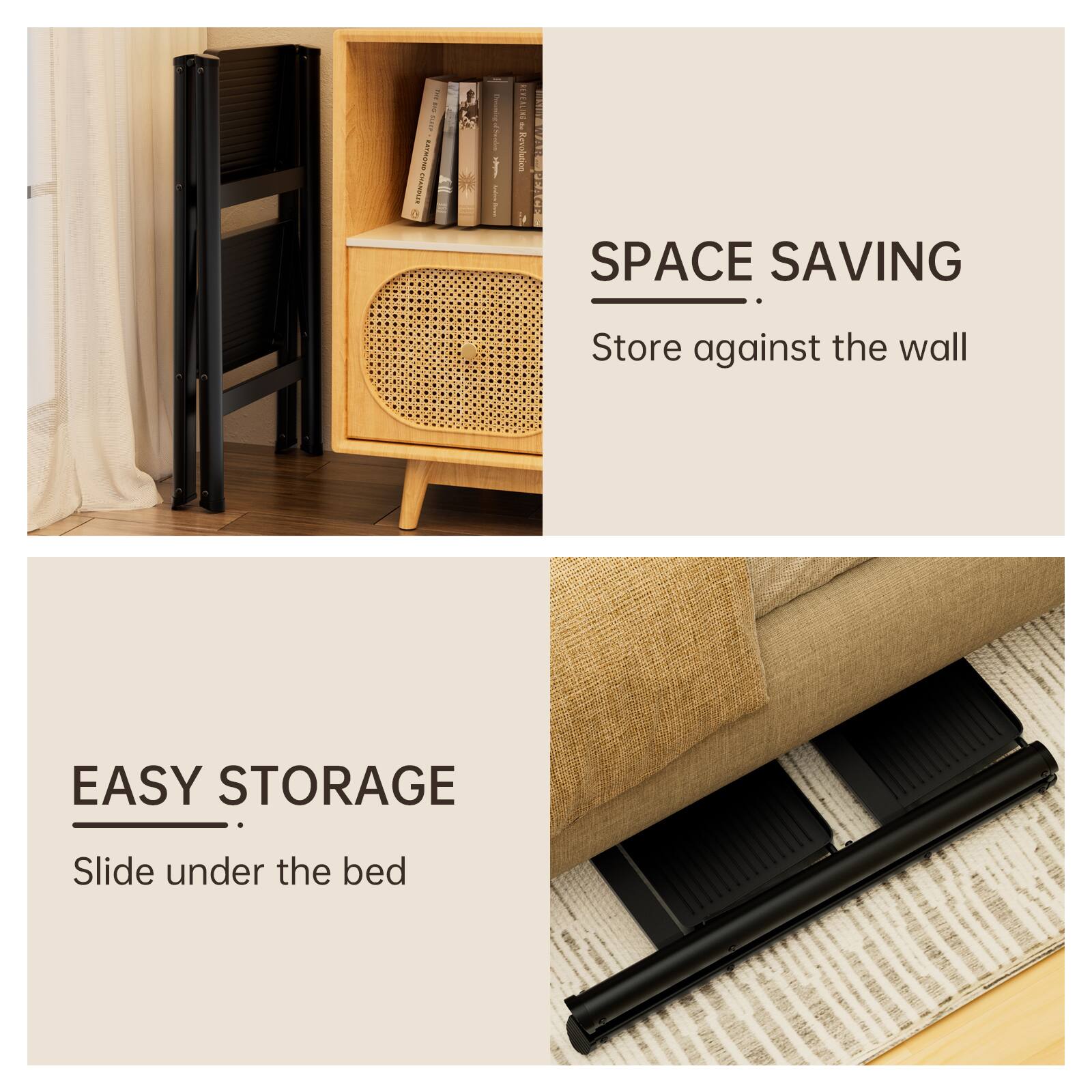 SPACE SAVING  
Store against the wall  

EASY STORAGE  
Slide under the bed