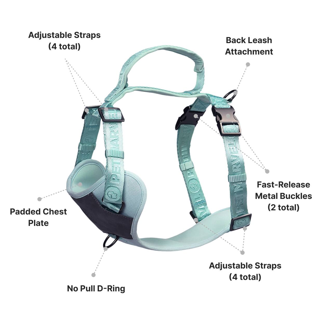 Adjustable Straps (4 total)  
Back Leash Attachment  
Padded Chest Plate  
Fast-Release Metal Buckles (2 total)  
No Pull D-Ring  
Adjustable Straps (4 total)