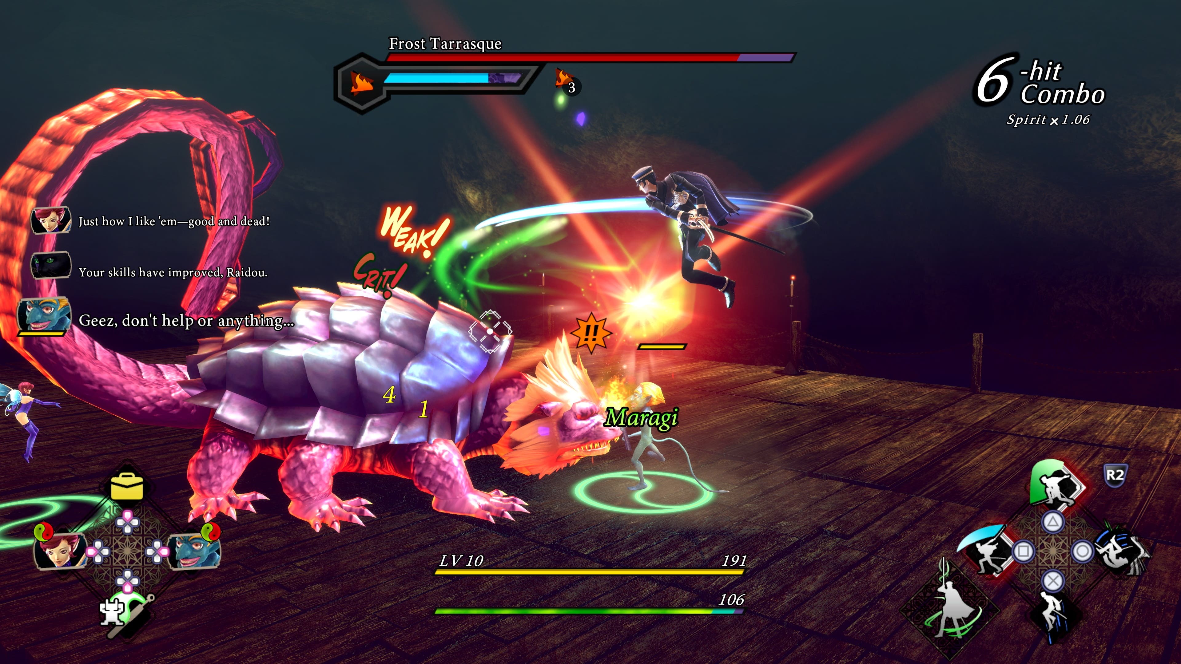 The text on the image is grouped and corrected as follows:
"Frost Tarrasque 3 6 -hit Combo Spirit x 1.06 Just how I like em-good and dead! Your skills have improved, Raidou. Geez, don't help or anything... WEAK! GRT! 4 1 Maragi R2 LV 10 191 106 X"
This text appears to be a combination of various elements, such as character names, level, and abilities. It is likely related to a video game or a role-playing game, where players can choose different characters and abilities to progress through the game.