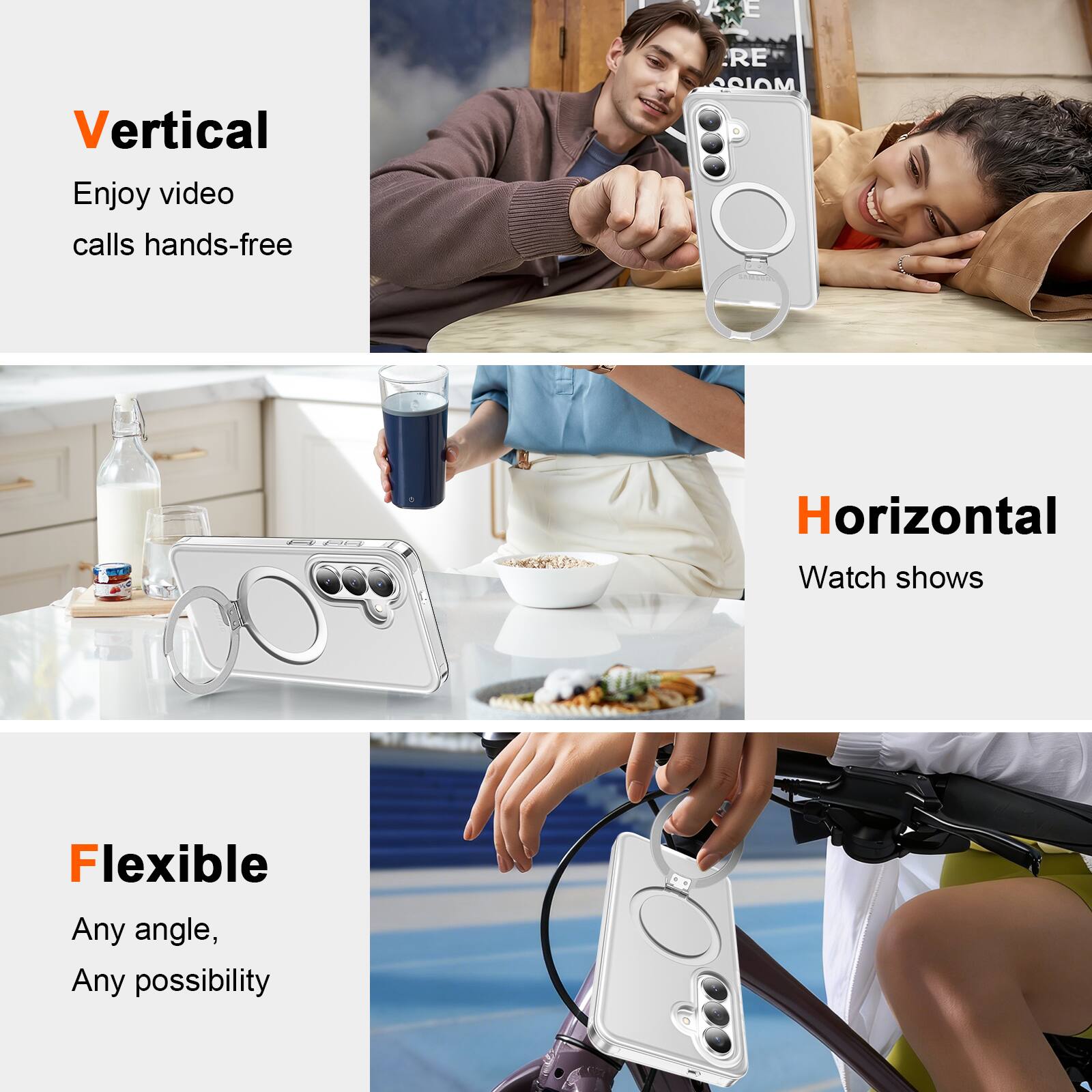 Vertical  
Enjoy video calls hands-free  

Horizontal  
Watch shows  

Flexible  
Any angle, Any possibility