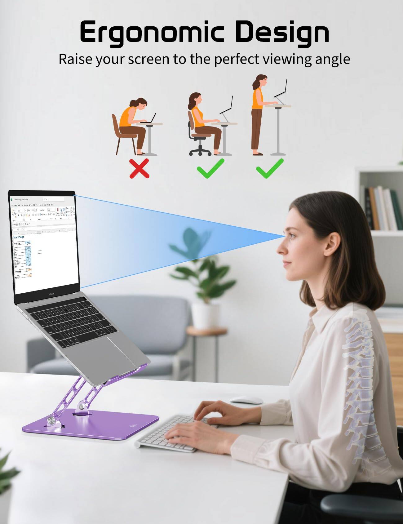 Ergonomic Design  
Raise your screen to the perfect viewing angle