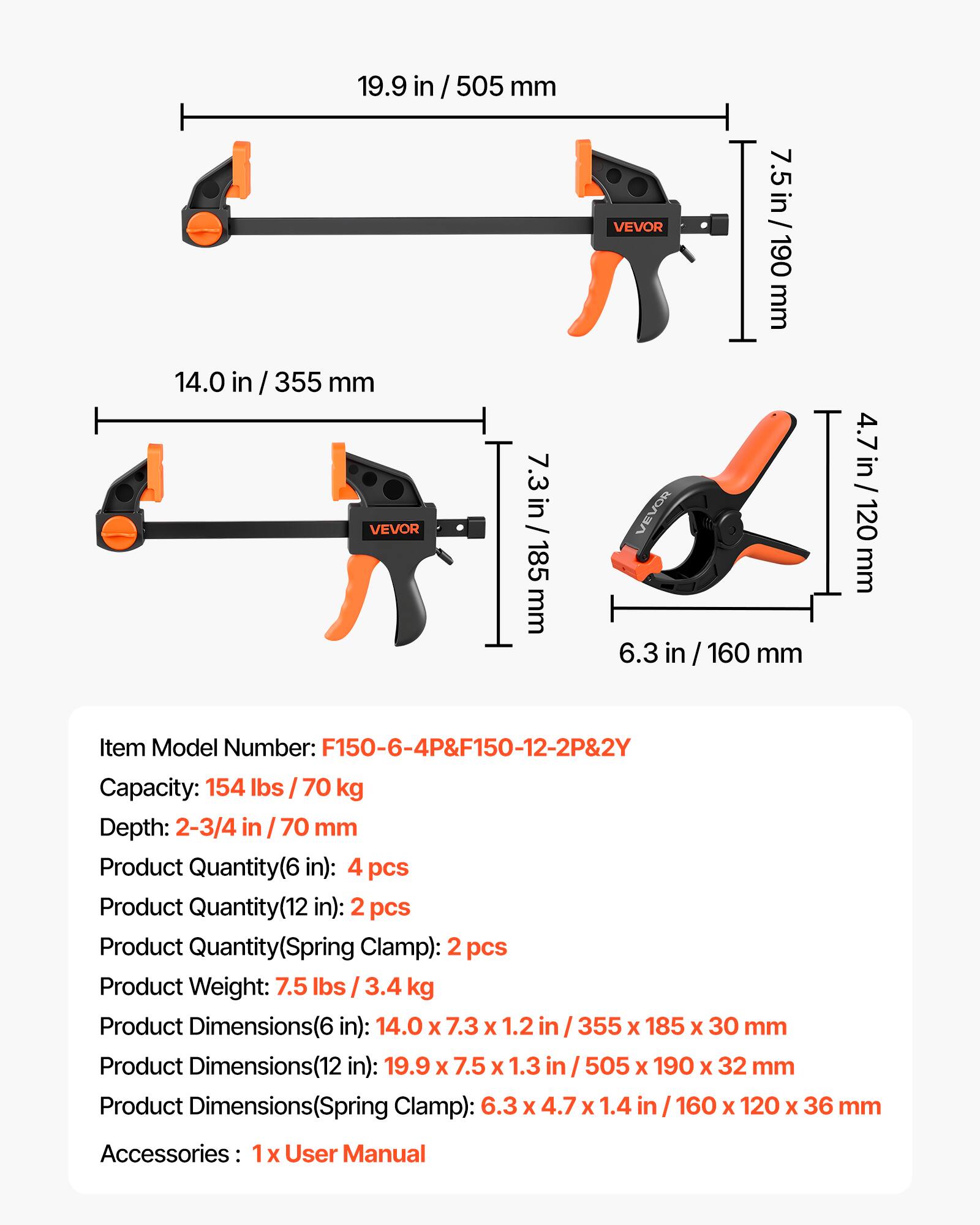 19.9 in / 505 mm  
14.0 in / 355 mm  
7.3 in / 185 mm  
7.5 in / 190 mm  
6.3 in / 160 mm  
4.7 in / 120 mm  

Item Model Number: F150-6-4P&F150-12-2P&2Y  
Capacity: 154 lbs / 70 kg  
Depth: 2-3/4 in / 70 mm  

Product Quantity (6 in): 4 pcs  
Product Quantity (12 in): 2 pcs  
Product Quantity (Spring Clamp): 2 pcs  

Product Weight: 7.5 lbs / 3.4 kg  

Product Dimensions (6 in): 14.0 x 7.3 x 1.2 in / 355 x 185 x 30 mm  
Product Dimensions (12 in): 19.9 x 7.5 x 1.3 in / 505 x 190 x 32 mm  
Product Dimensions (Spring Clamp): 6.