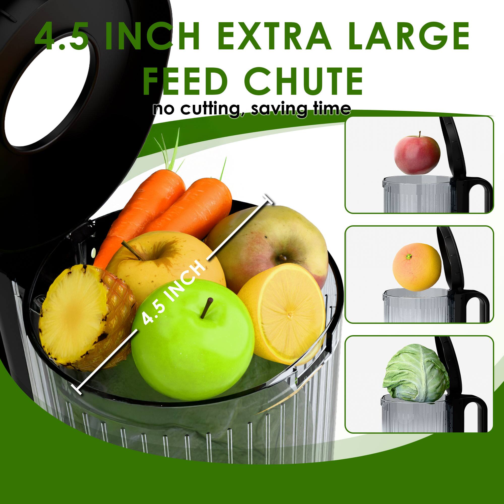 4.5 INCH EXTRA LARGE FEED CHUTE  
no cutting, saving time  

4.5 INCH