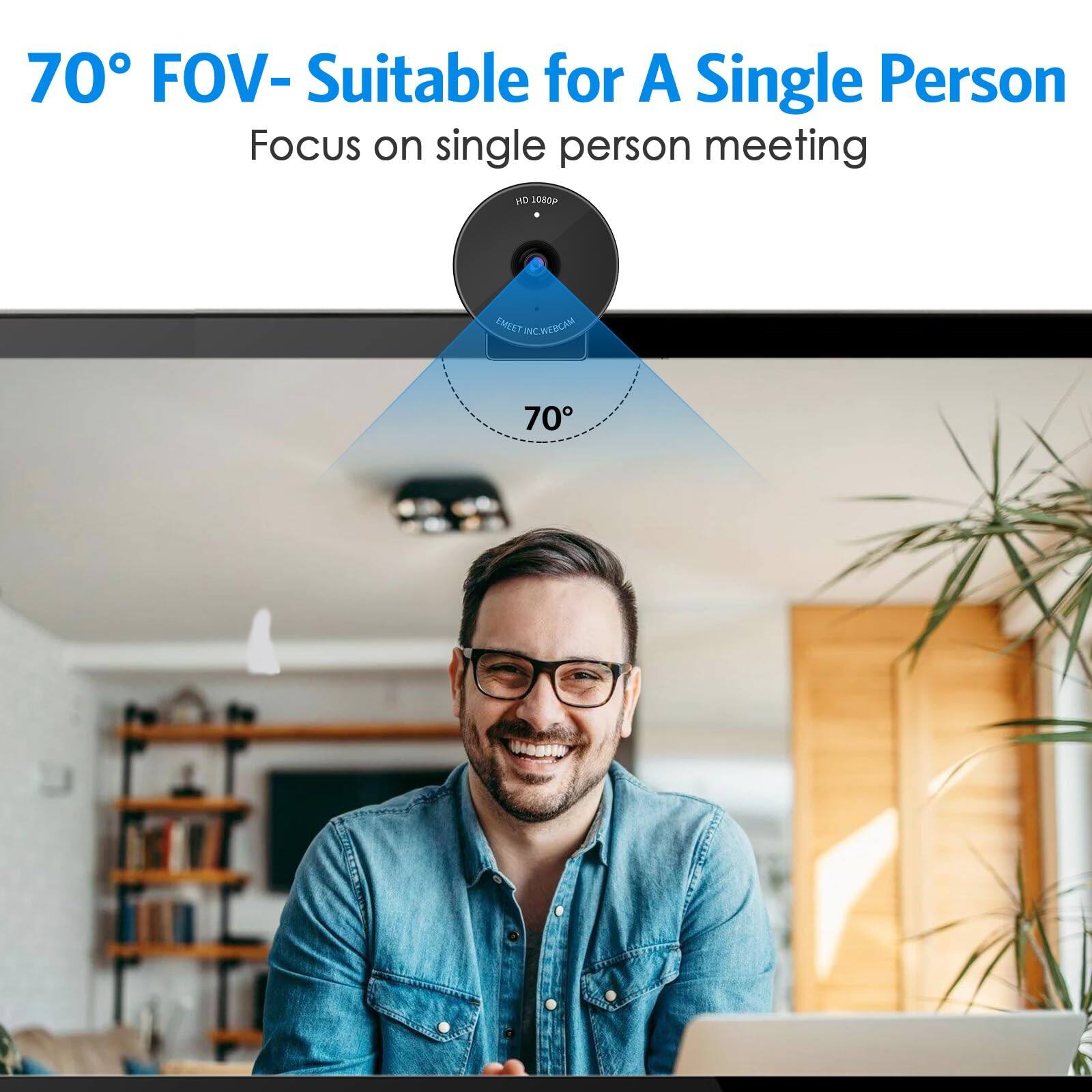 70° FOV- Suitable for A Single Person  
Focus on single person meeting  
HD 1080p  
EMEET INC. WEBCAM