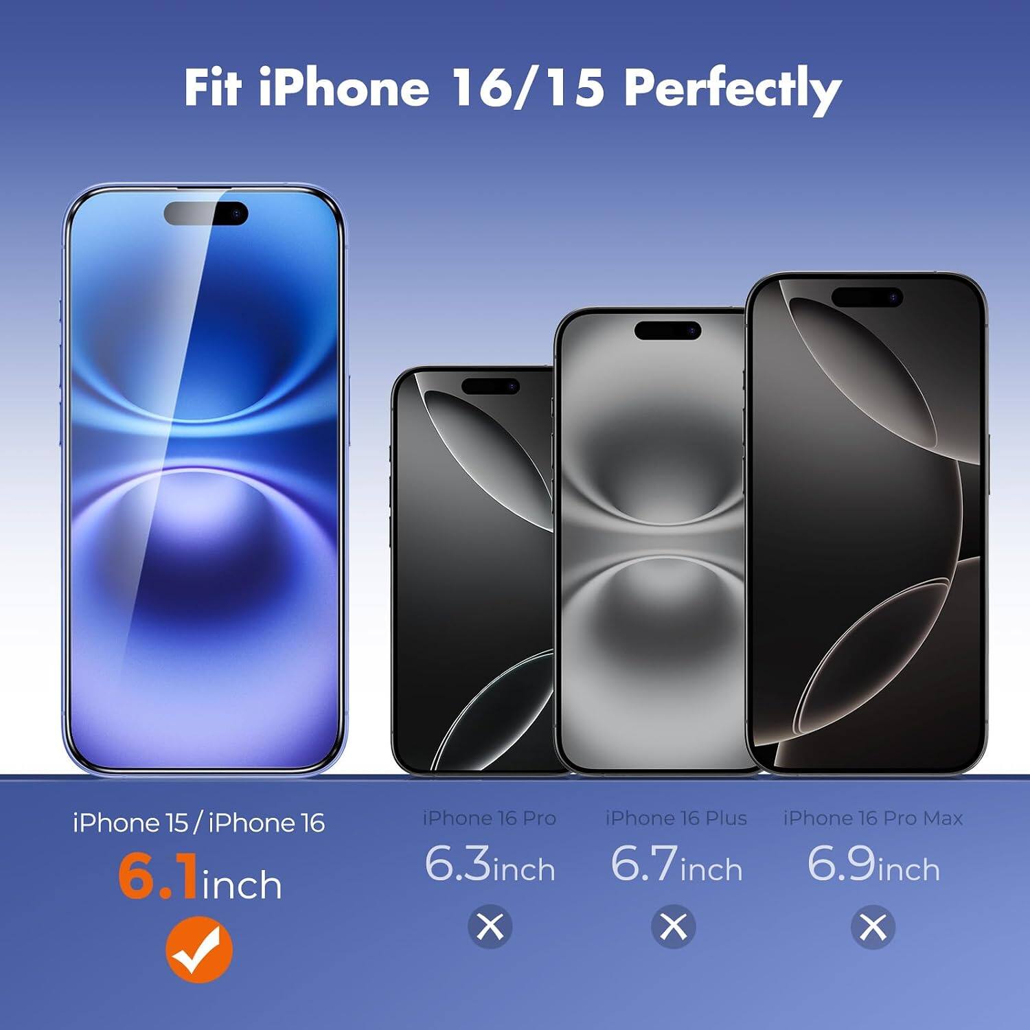 Fit iPhone 16/15 Perfectly

iPhone 15 / iPhone 16 6.1 inch

iPhone 16 Pro 6.3 inch

iPhone 16 Plus 6.7 inch

iPhone 16 Pro Max 6.9 inch