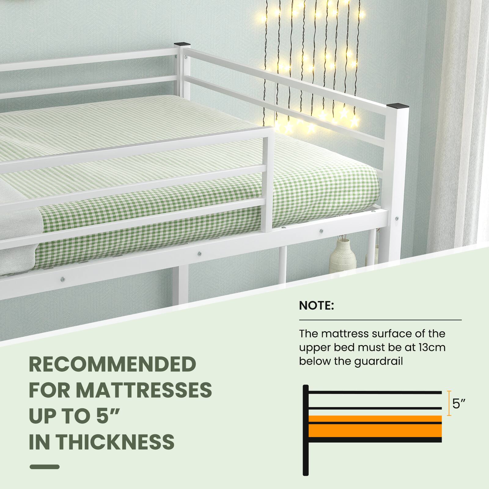 RECOMMENDED FOR MATTRESSES UP TO 5" IN THICKNESS

NOTE: The mattress surface of the upper bed must be at 13cm below the guardrail
