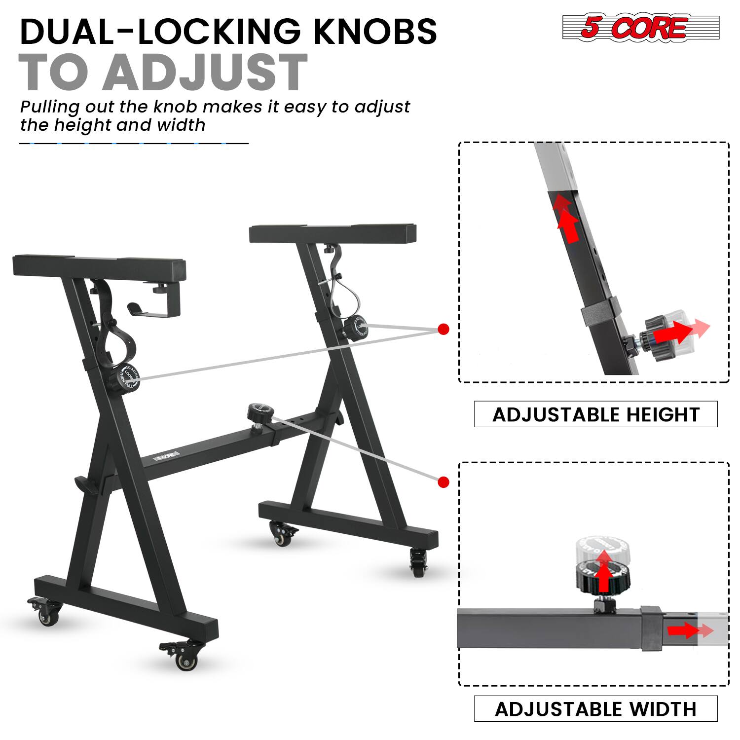 DUAL-LOCKING KNOBS TO ADJUST  
Pulling out the knob makes it easy to adjust the height and width  

5 CORE  
ADJUSTABLE HEIGHT  
ADJUSTABLE WIDTH