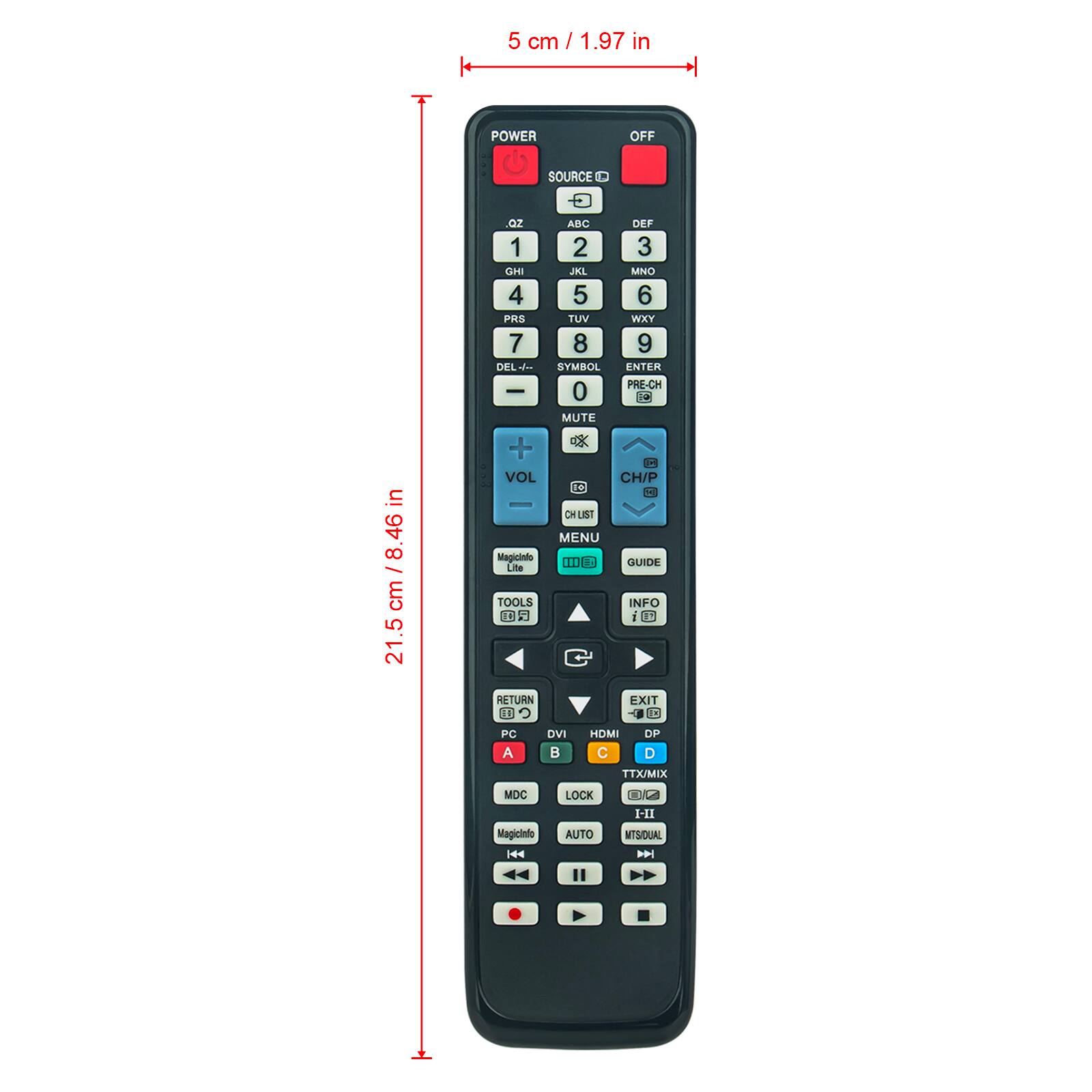 5 cm / 1.97 in  
21.5 cm / 8.46 in  

POWER OFF  
SOURCE  

1 2 3  
4 5 6  
7 8 9  
0  

ABC DEF  
GHI JKL  
MNO PRS  
TUV WXY  

SYM/ROL  
MUTE  

VOL +  
CH/P  
CH LIST  
MENU  

TOOLS  
RETURN  
EXIT  

PC A  
MDC  

HDMI  
DVI  
DP  
TTX/MIX  
LOCK  
AUTO  

Magicinto Life