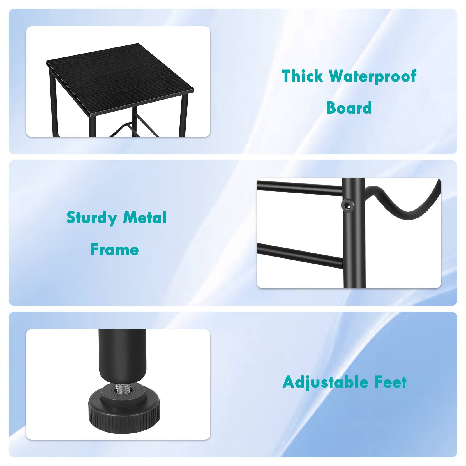 Thick Waterproof Board  
Sturdy Metal Frame  
Adjustable Feet